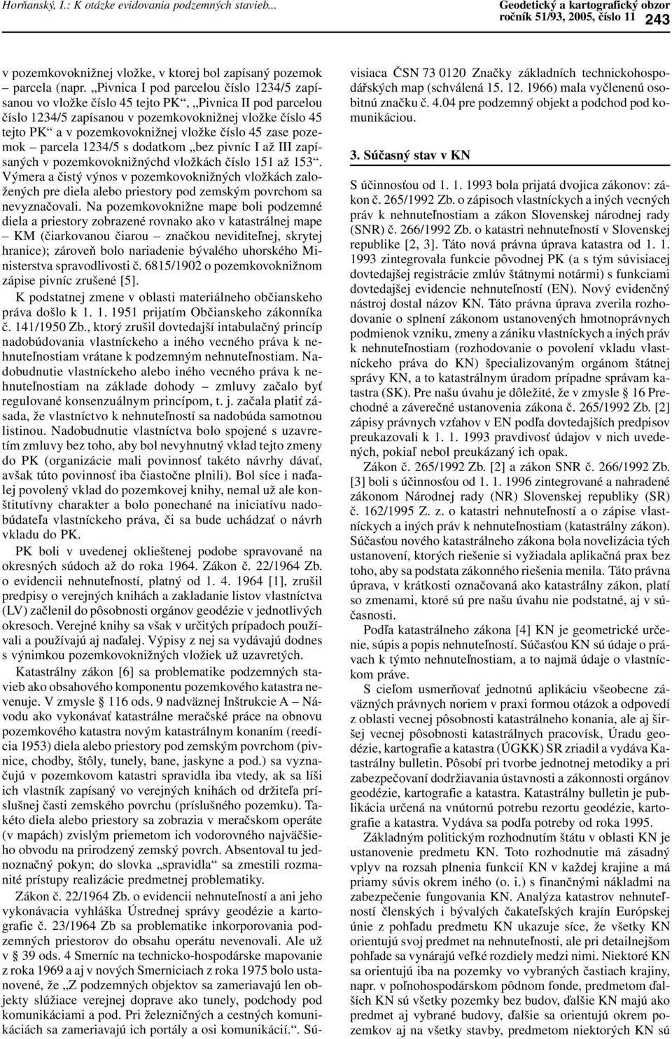 45 zase pozemok parcela 1234/5 s dodatkom bez pivníc I až III zapísaných v pozemkovoknižnýchd vložkách číslo 151 až 153.