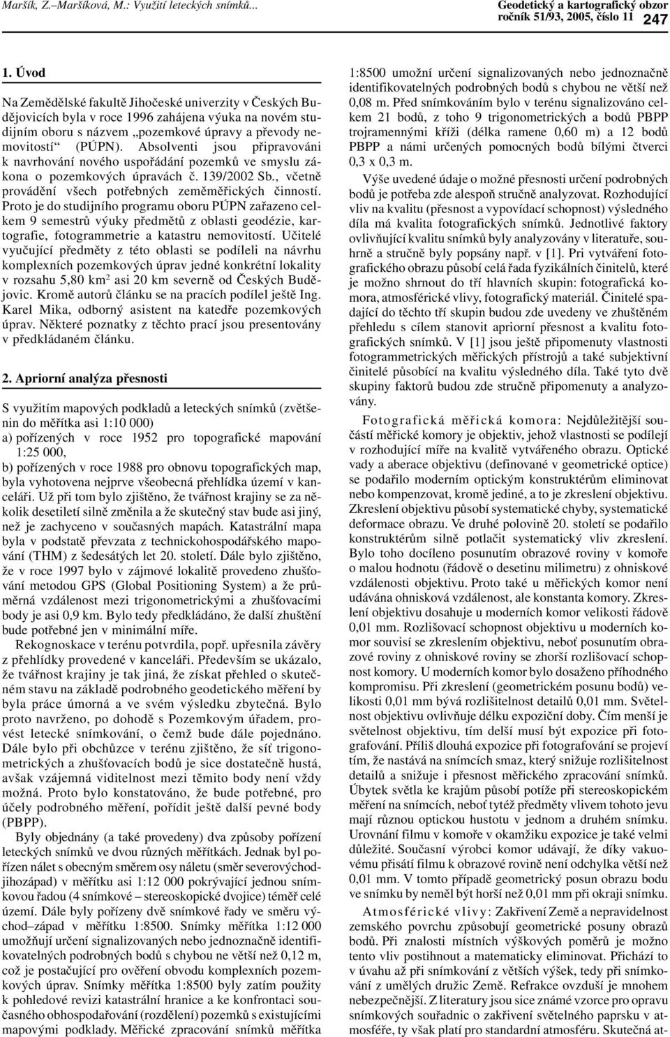 Absolventi jsou připravováni k navrhování nového uspořádání pozemků ve smyslu zákona o pozemkových úpravách č. 139/2002 Sb., včetně provádění všech potřebných zeměměřických činností.