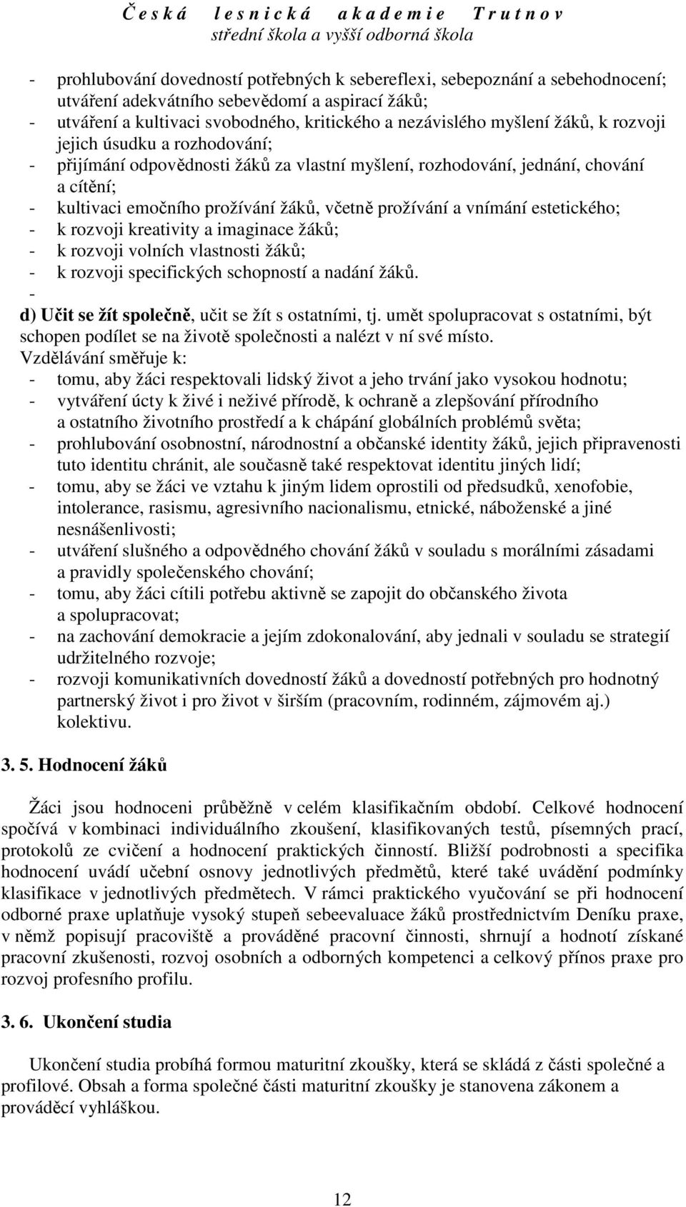 estetického; - k rozvoji kreativity a imaginace žáků; - k rozvoji volních vlastnosti žáků; - k rozvoji specifických schopností a nadání žáků. - d) Učit se žít společně, učit se žít s ostatními, tj.