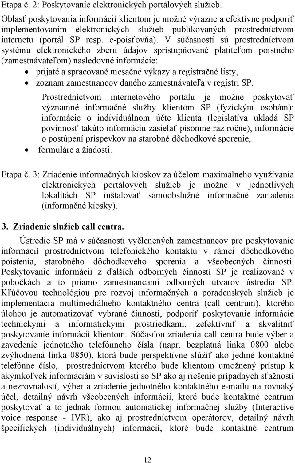 V súčasnosti sú prostredníctvom systému elektronického zberu údajov sprístupňované platiteľom poistného (zamestnávateľom) nasledovné informácie: prijaté a spracované mesačné výkazy a registračné