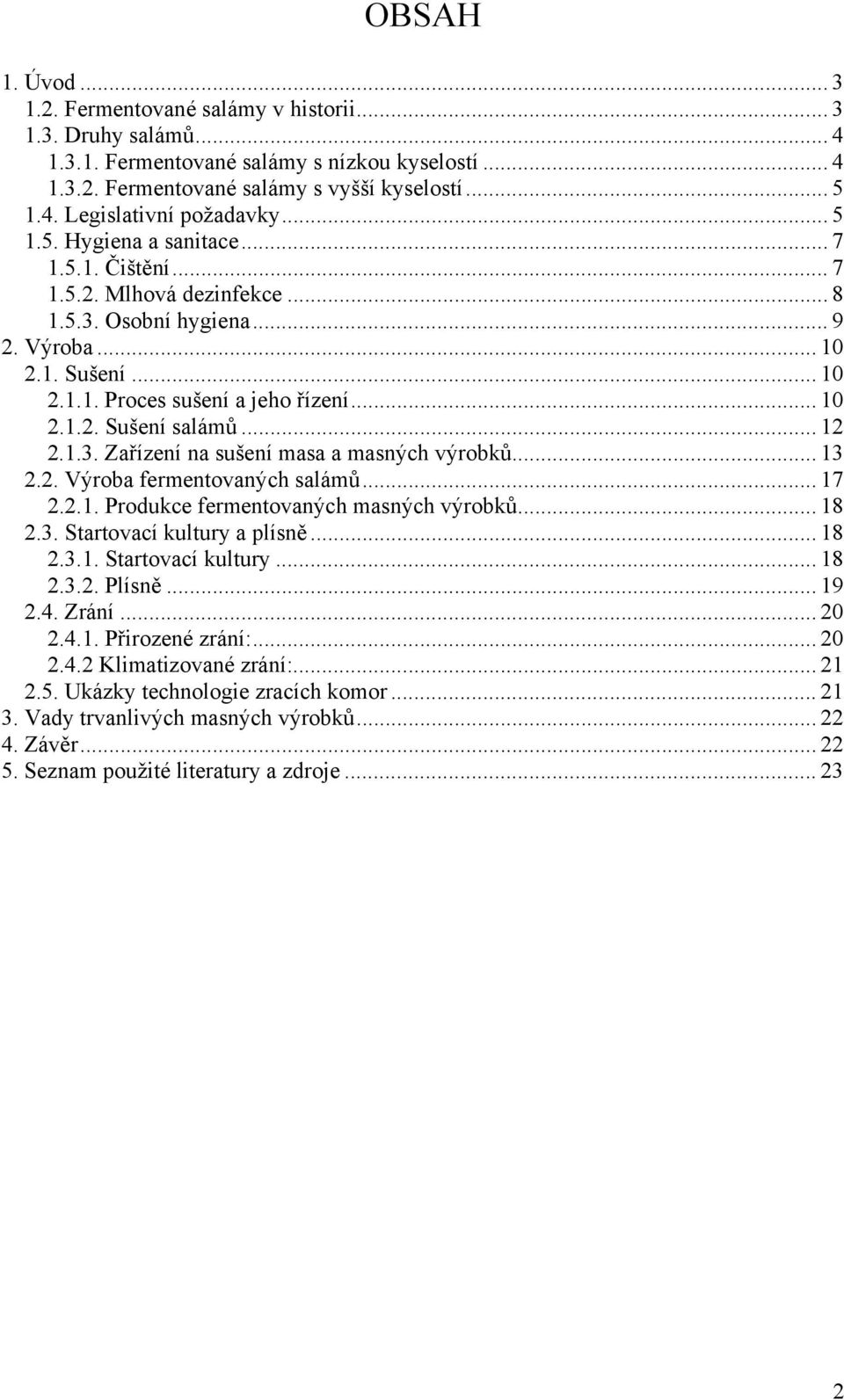 .. 12 2.1.3. Zařízení na sušení masa a masných výrobků... 13 2.2. Výroba fermentovaných salámů... 17 2.2.1. Produkce fermentovaných masných výrobků... 18 2.3. Startovací kultury a plísně... 18 2.3.1. Startovací kultury... 18 2.3.2. Plísně.