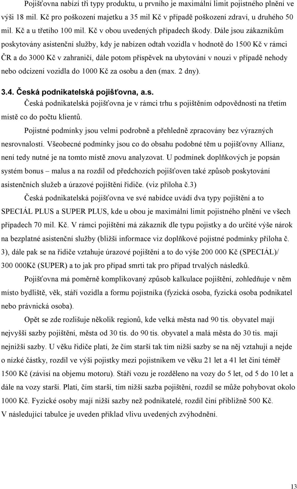 Dále jsou zákazníkům poskytovány asistenční služby, kdy je nabízen odtah vozidla v hodnotě do 1500 Kč v rámci ČR a do 3000 Kč v zahraničí, dále potom příspěvek na ubytování v nouzi v případě nehody