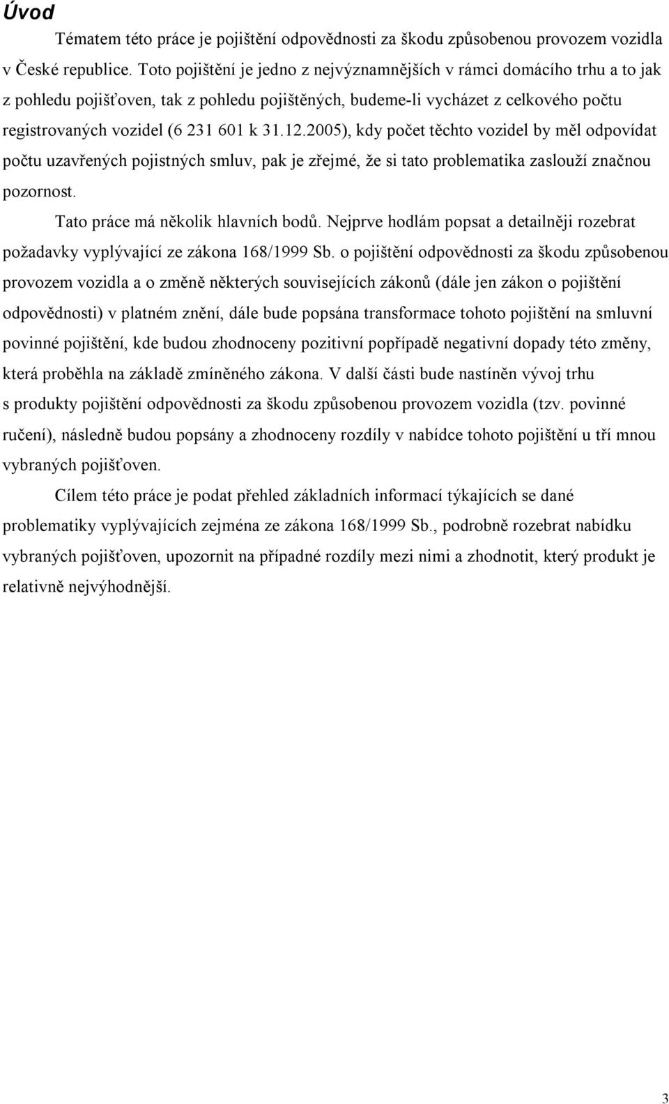 12.2005), kdy počet těchto vozidel by měl odpovídat počtu uzavřených pojistných smluv, pak je zřejmé, že si tato problematika zaslouží značnou pozornost. Tato práce má několik hlavních bodů.