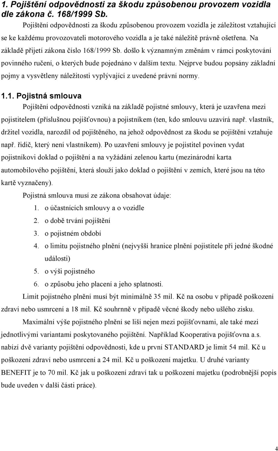 Na základě přijetí zákona číslo 168/1999 Sb. došlo k významným změnám v rámci poskytování povinného ručení, o kterých bude pojednáno v dalším textu.