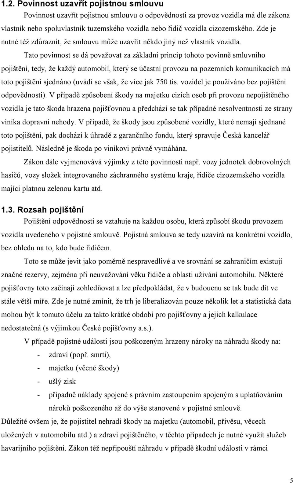 Tato povinnost se dá považovat za základní princip tohoto povinně smluvního pojištění, tedy, že každý automobil, který se účastní provozu na pozemních komunikacích má toto pojištění sjednáno (uvádí