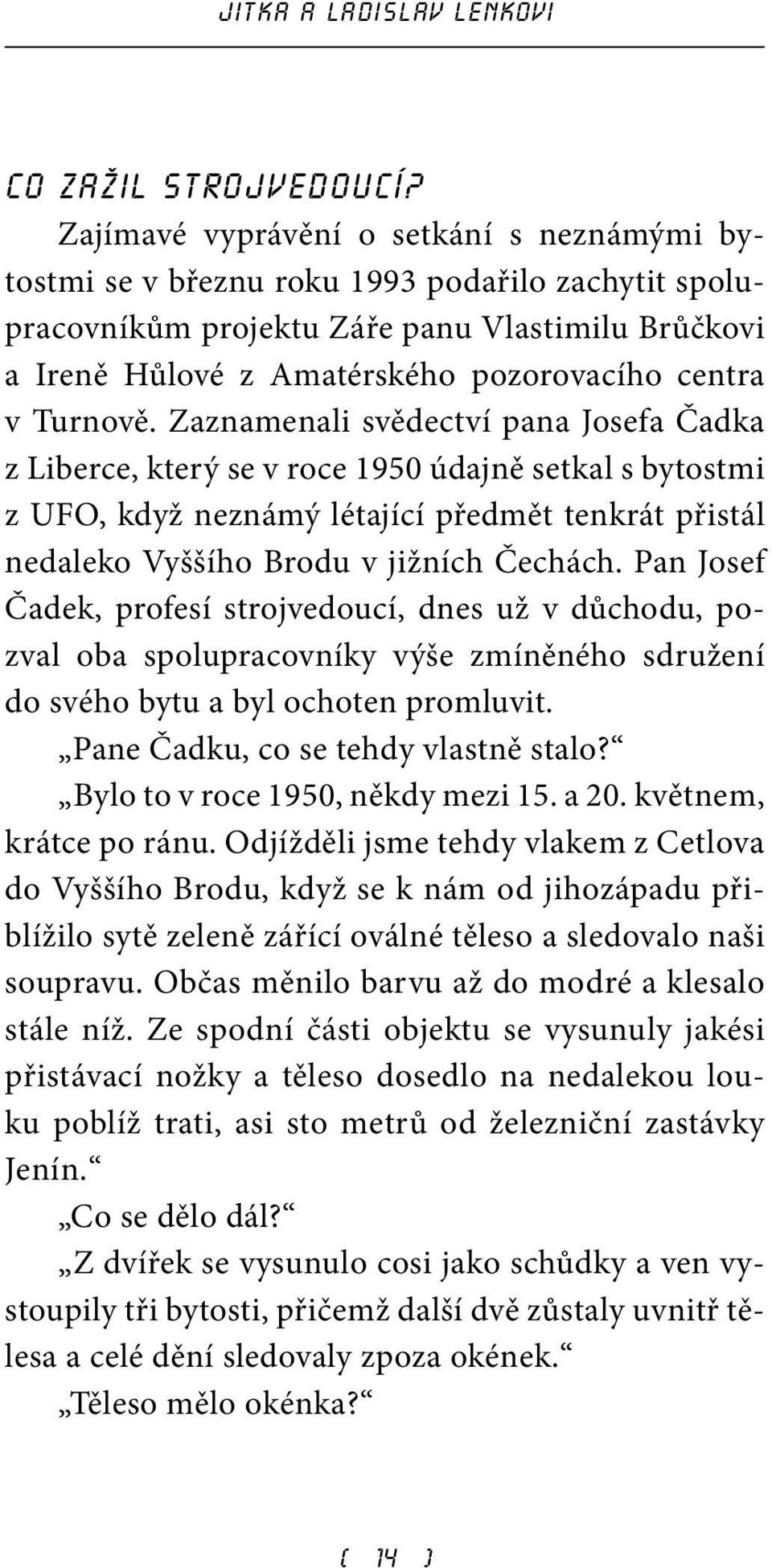 Turnově. Zaznamenali svědectví pana Josefa Čadka z Liberce, který se v roce 1950 údajně setkal s bytostmi z UFO, když neznámý létající předmět tenkrát přistál nedaleko Vyššího Brodu v jižních Čechách.