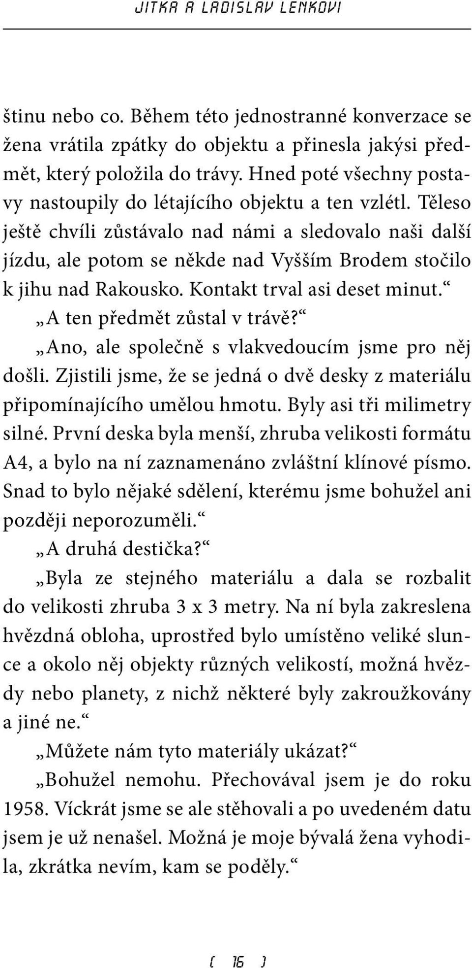 Těleso ještě chvíli zůstávalo nad námi a sledovalo naši další jízdu, ale potom se někde nad Vyšším Brodem stočilo k jihu nad Rakousko. Kontakt trval asi deset minut. A ten předmět zůstal v trávě?