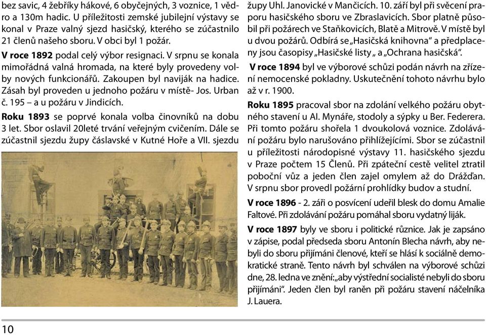 Zásah byl proveden u jednoho požáru v místě- Jos. Urban č. 195 a u požáru v Jindicích. Roku 1893 se poprvé konala volba činovníků na dobu 3 let. Sbor oslavil 20leté trvání veřejným cvičením.