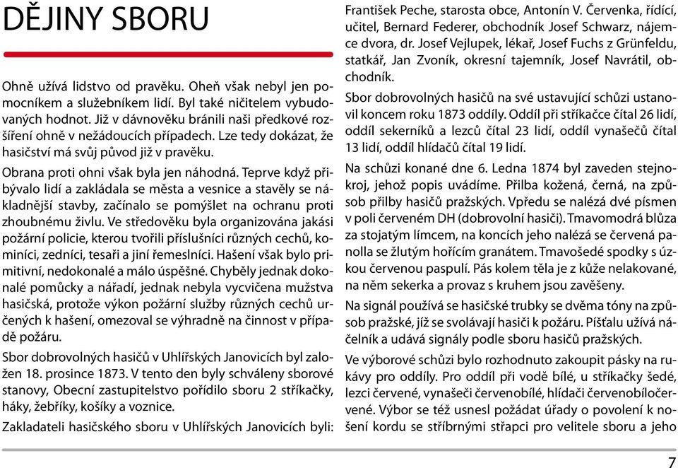 Teprve když přibývalo lidí a zakládala se města a vesnice a stavěly se nákladnější stavby, začínalo se pomýšlet na ochranu proti zhoubnému živlu.