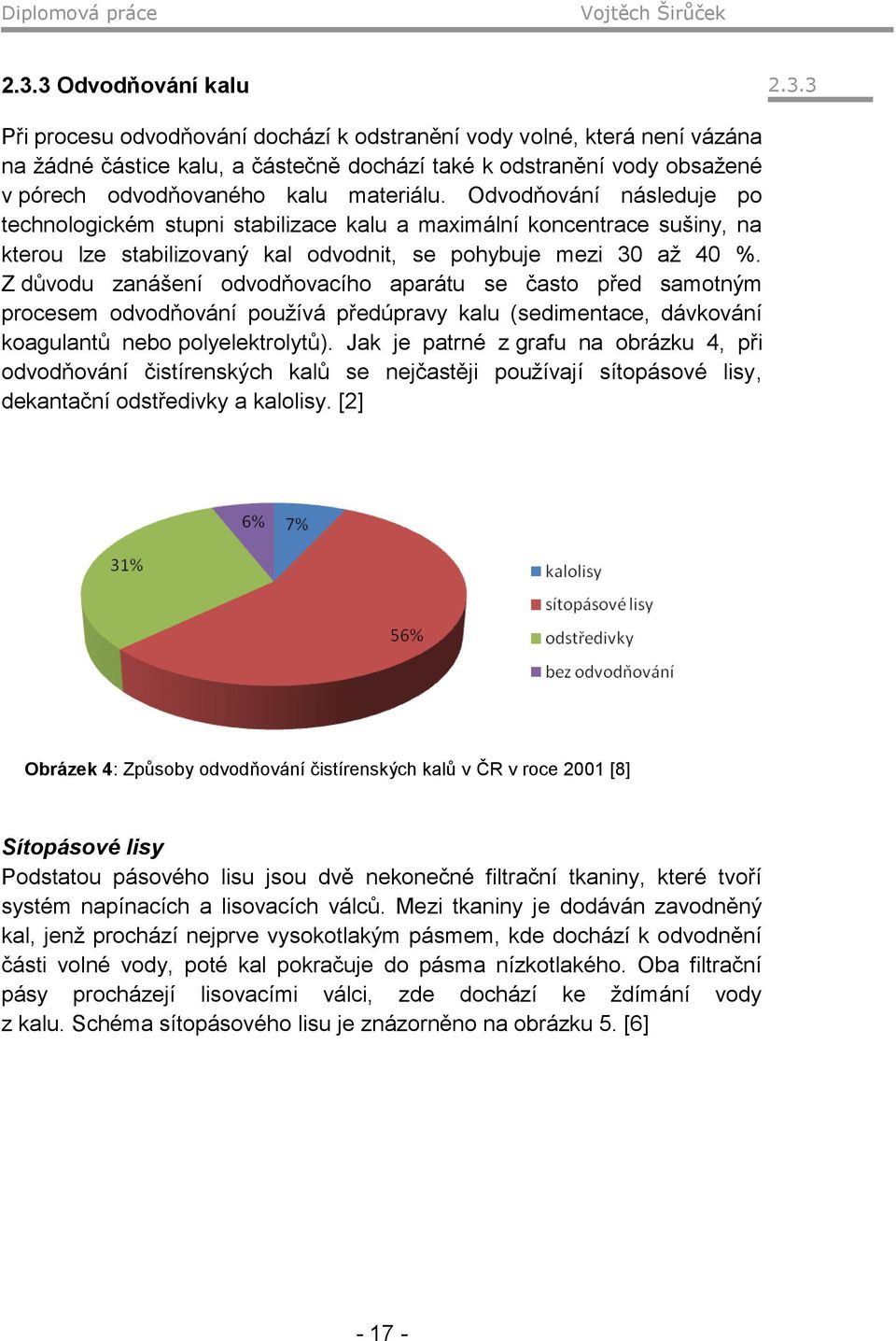 Z důvodu zanášení odvodňovacího aparátu se často před samotným procesem odvodňování používá předúpravy kalu (sedimentace, dávkování koagulantů nebo polyelektrolytů).