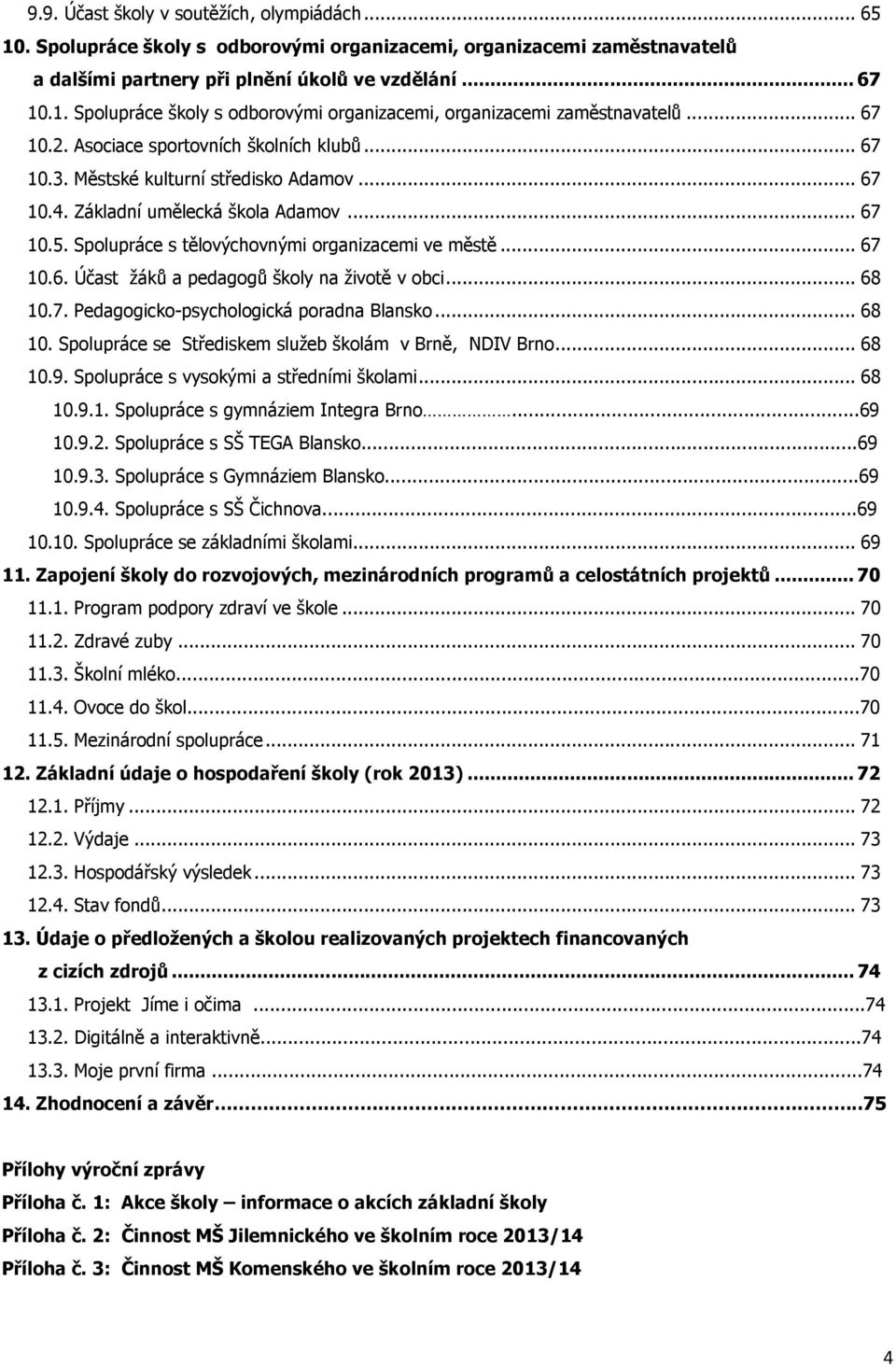 .. 68 10.7. Pedagogicko-psychologická poradna Blansko... 68 10. Spolupráce se Střediskem služeb školám v Brně, NDIV Brno... 68 10.9. Spolupráce s vysokými a středními školami... 68 10.9.1. Spolupráce s gymnáziem Integra Brno.