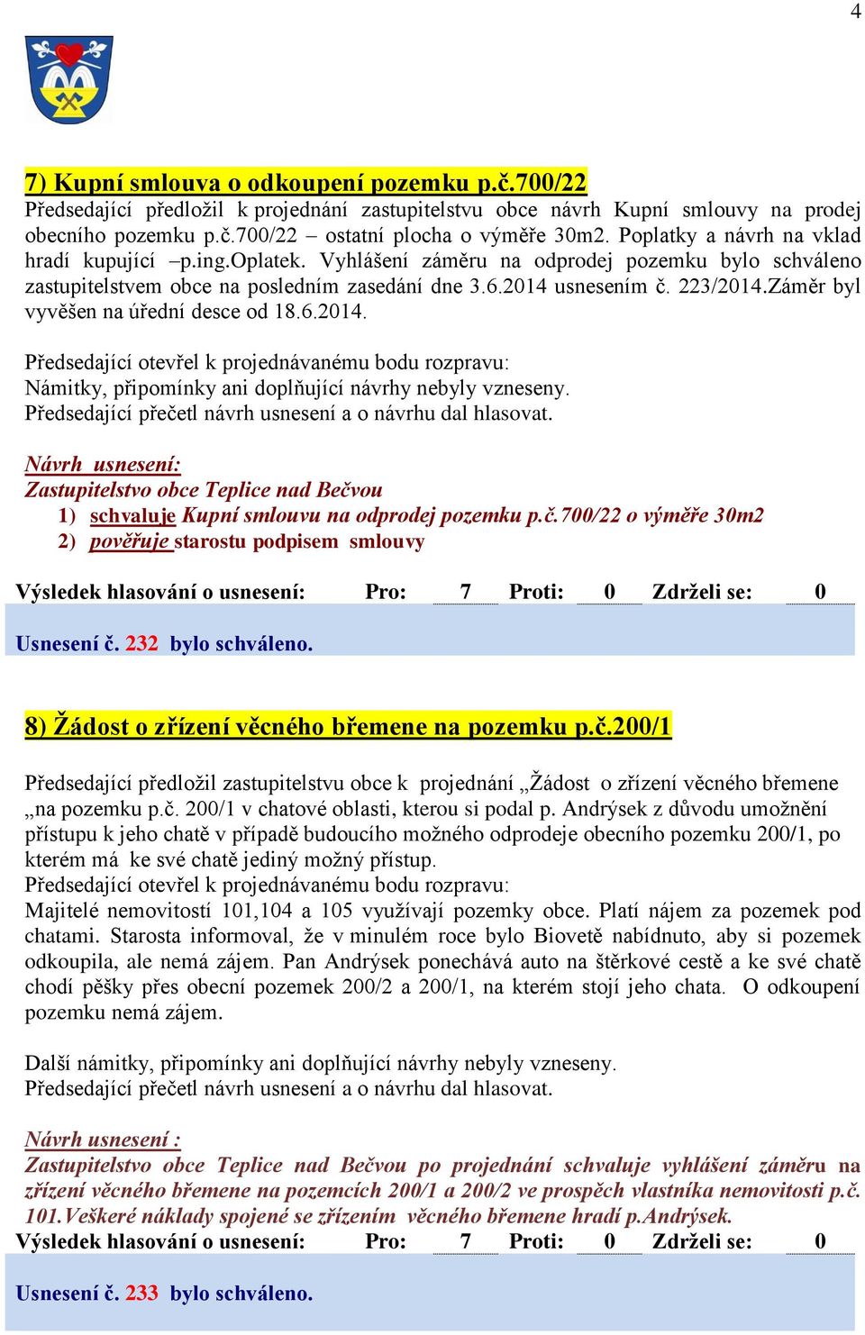 Záměr byl vyvěšen na úřední desce od 18.6.2014. Zastupitelstvo obce Teplice nad Bečvou 1) schvaluje Kupní smlouvu na odprodej pozemku p.č.700/22 o výměře 30m2 2) pověřuje starostu podpisem smlouvy Usnesení č.