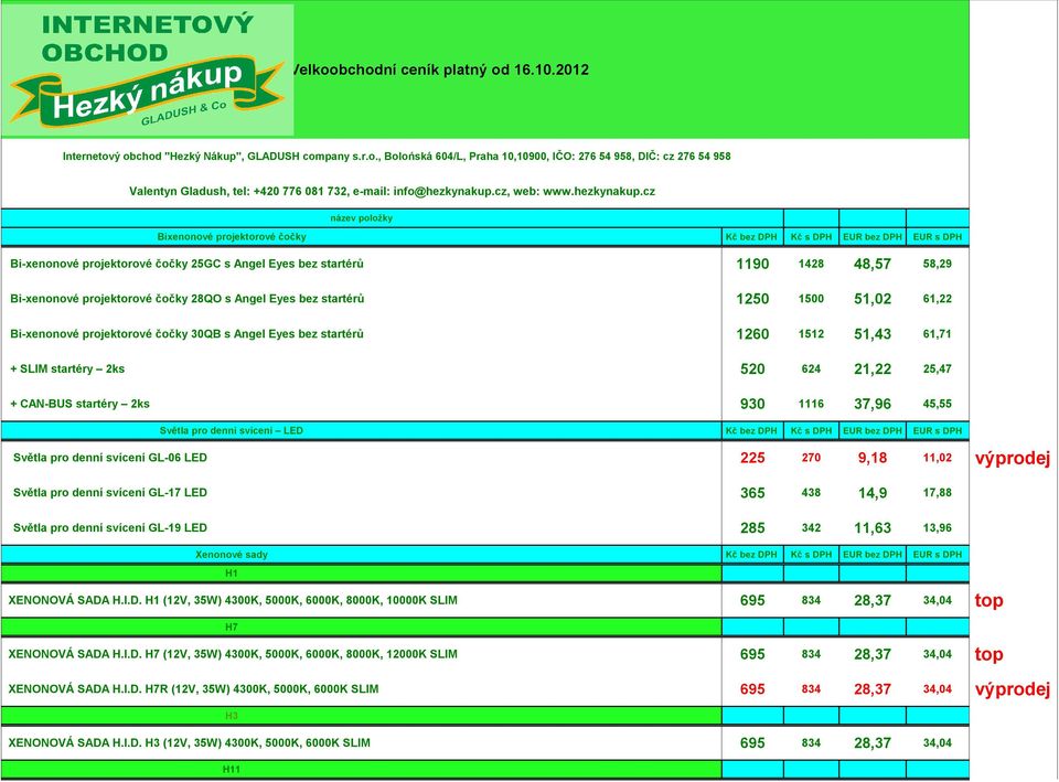 cz název položky Bixenonové projektorové čočky Kč bez DPH Kč s DPH EUR bez DPH EUR s DPH Bi-xenonové projektorové čočky 25GC s Angel Eyes bez startérů 1190 1428 48,57 58,29 Bi-xenonové projektorové