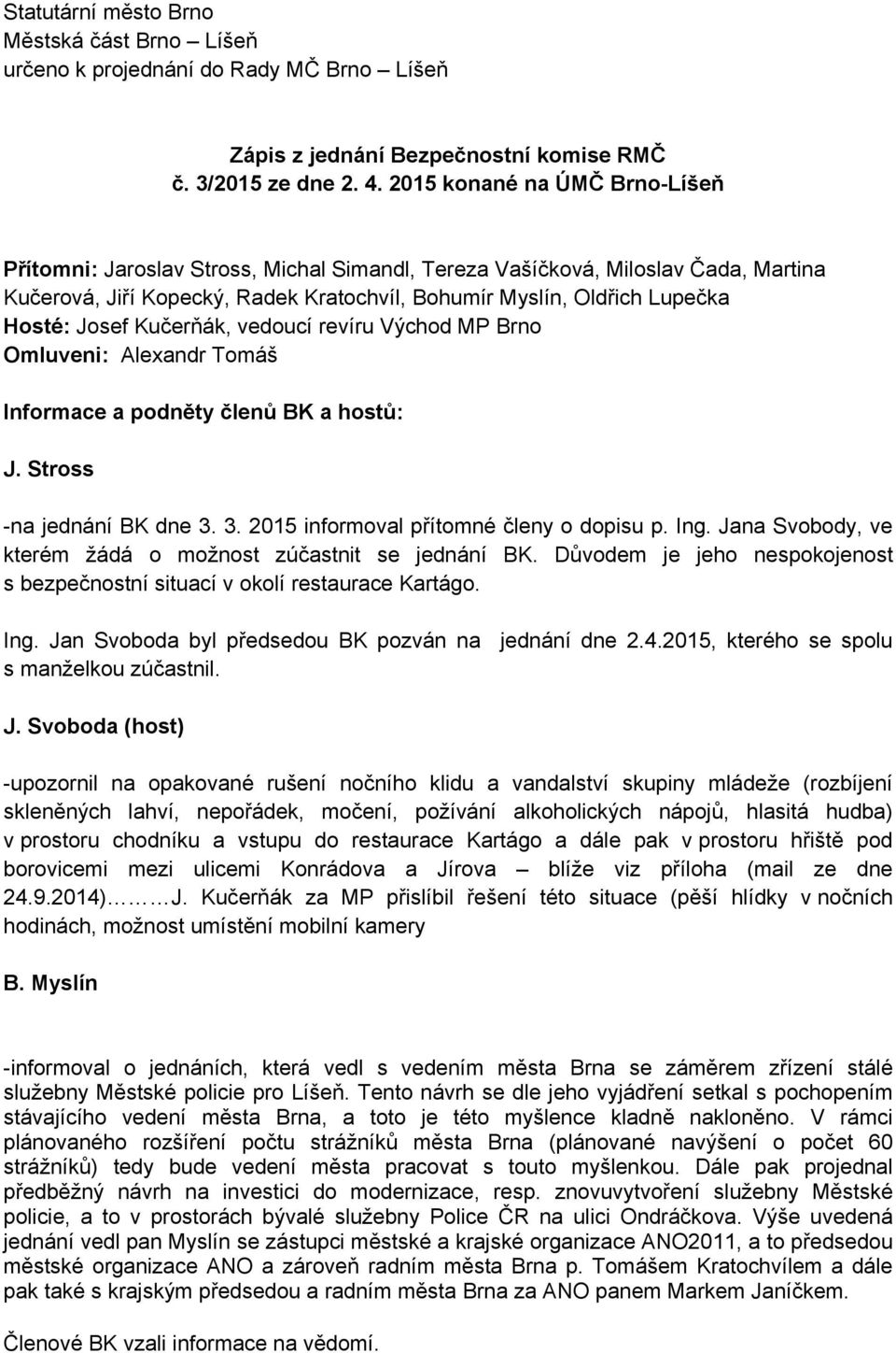 Josef Kučerňák, vedoucí revíru Východ MP Brno Omluveni: Alexandr Tomáš Informace a podněty členů BK a hostů: J. Stross -na jednání BK dne 3. 3. 2015 informoval přítomné členy o dopisu p. Ing.