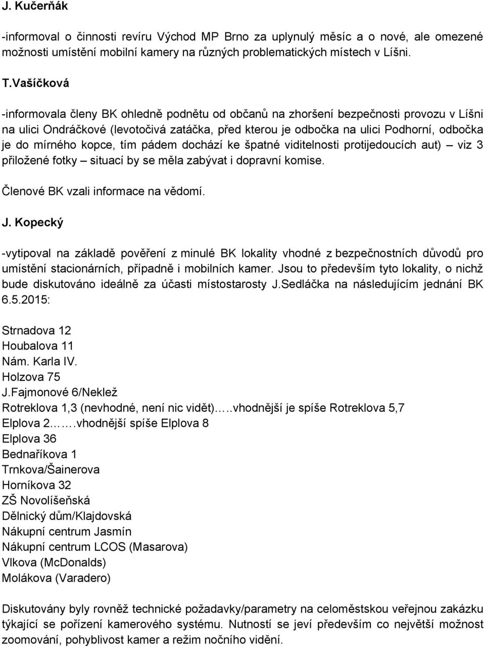 mírného kopce, tím pádem dochází ke špatné viditelnosti protijedoucích aut) viz 3 přiložené fotky situací by se měla zabývat i dopravní komise. Členové BK vzali informace na vědomí. J.