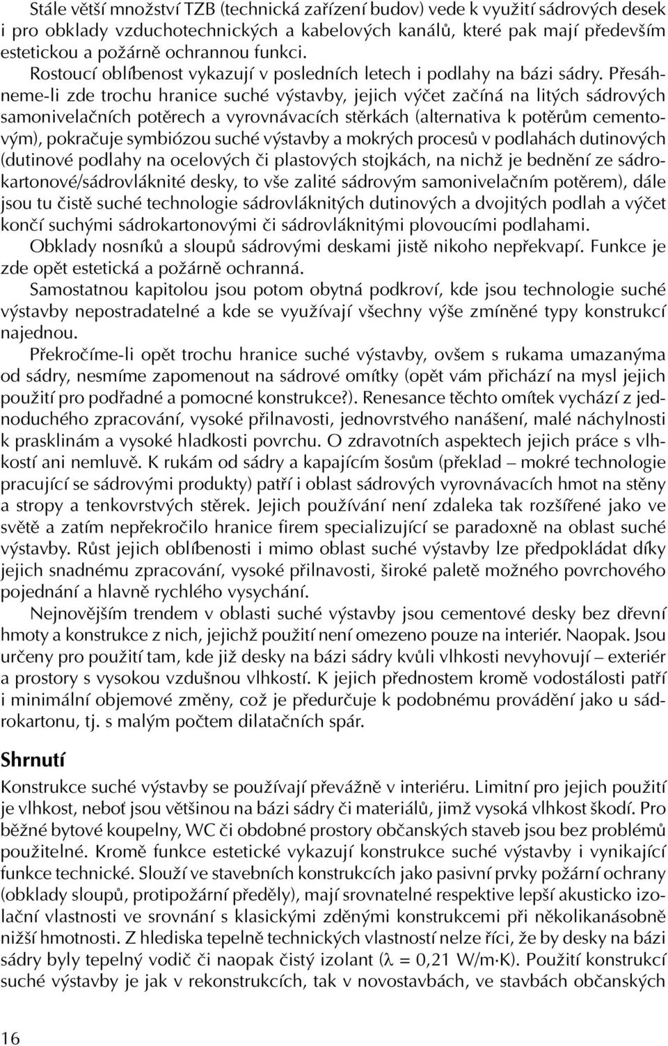 Přesáhneme-li zde trochu hranice suché výstavby, jejich výčet začíná na litých sádrových samonivelačních potěrech a vyrovnávacích stěrkách (alternativa k potěrům cementovým), pokračuje symbiózou