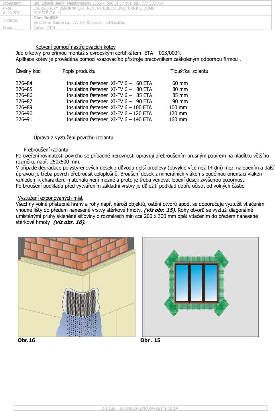 Číselný kód Popis produktu Tloušťka izolantu 376484 Insulation fastener XI-FV 6 60 ETA 60 mm 376485 Insulation fastener XI-FV 6 80 ETA 80 mm 376486 Insulation fastener XI-FV 6 85 ETA 85 mm 376487