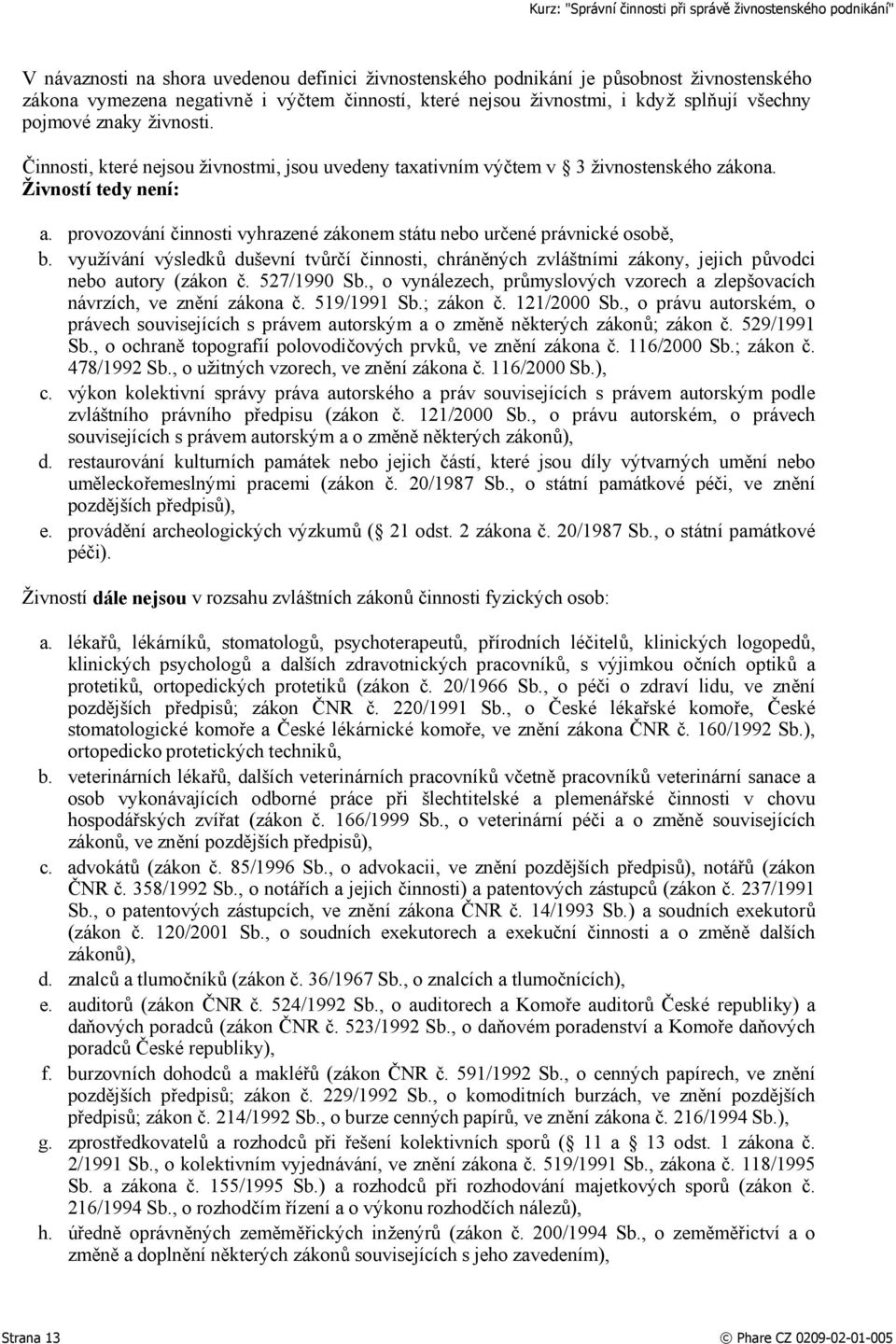 provozování činnosti vyhrazené zákonem státu nebo určené právnické osobě, b. využívání výsledků duševní tvůrčí činnosti, chráněných zvláštními zákony, jejich původci nebo autory (zákon č. 527/1990 Sb.