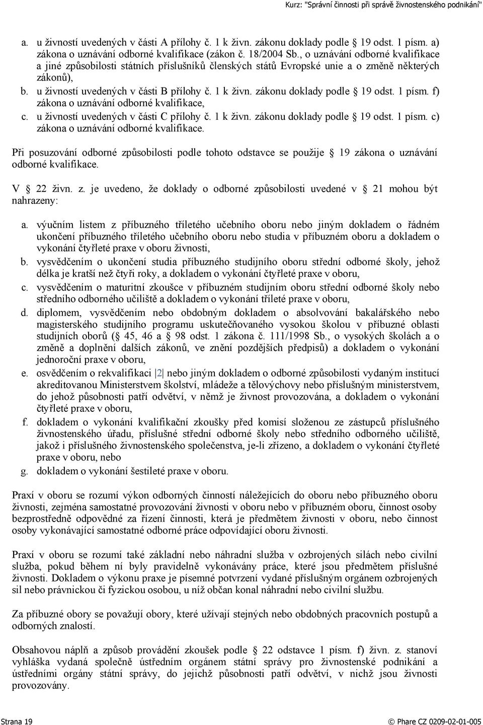 zákonu doklady podle 19 odst. 1 písm. f) zákona o uznávání odborné kvalifikace, c. u živností uvedených v části C přílohy č. 1 k živn. zákonu doklady podle 19 odst. 1 písm. c) zákona o uznávání odborné kvalifikace.