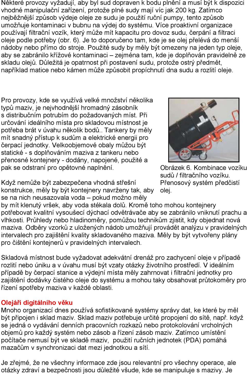 Více proaktivní organizace používají filtrační vozík, který může mít kapacitu pro dovoz sudu, čerpání a filtraci oleje podle potřeby (obr. 6).