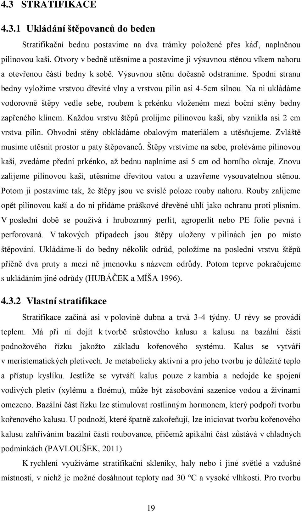 Spodní stranu bedny vyložíme vrstvou dřevité vlny a vrstvou pilin asi 4-5cm silnou. Na ni ukládáme vodorovně štěpy vedle sebe, roubem k prkénku vloženém mezi boční stěny bedny zapřeného klínem.