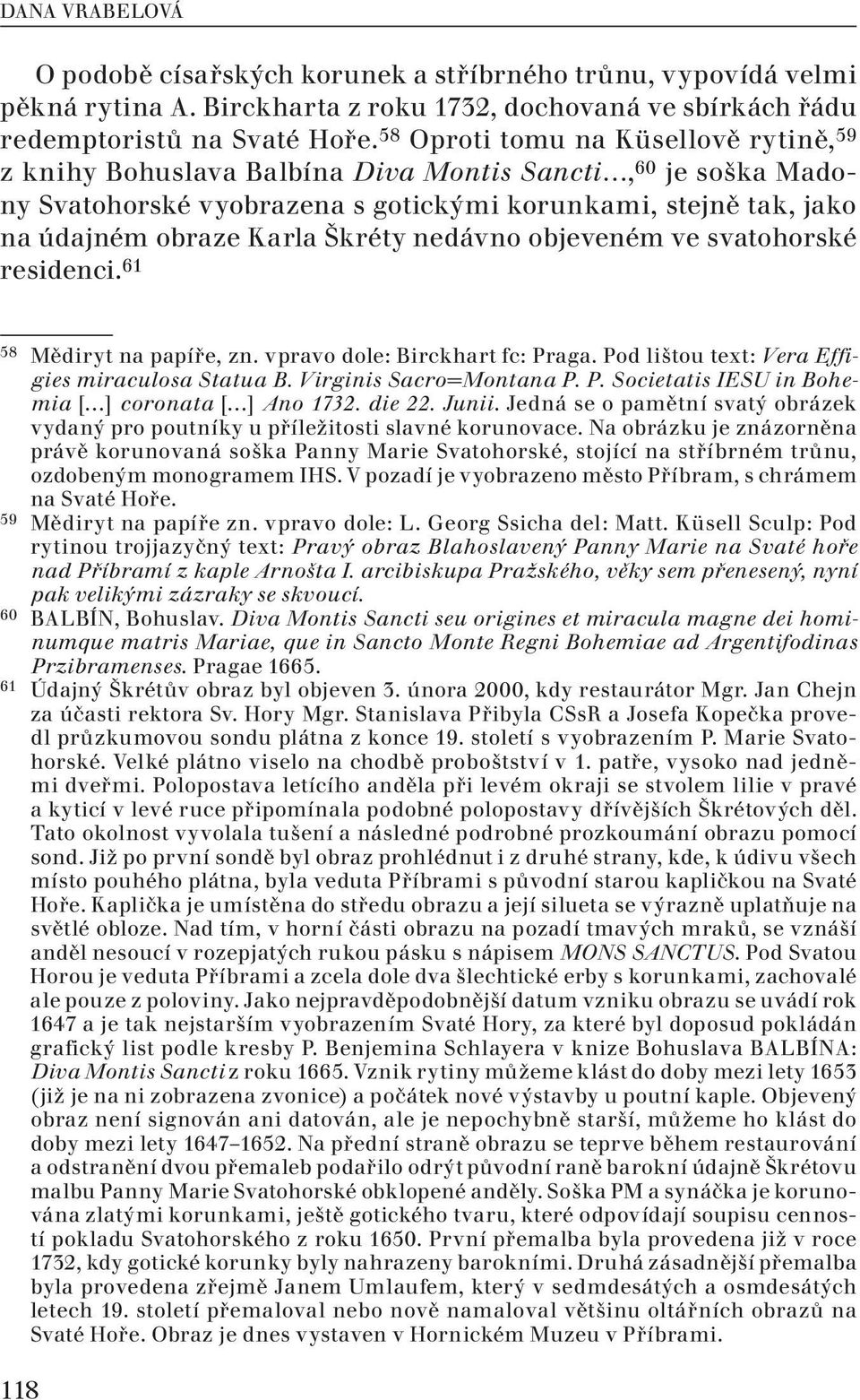 nedávno objeveném ve svatohorské residenci. 61 58 Mědiryt na papíře, zn. vpravo dole: Birckhart fc: Praga. Pod lištou text: Vera Effigies miraculosa Statua B. Virginis Sacro=Montana P. P. Societatis IESU in Bohemia [ ] coronata [ ] Ano 1732.