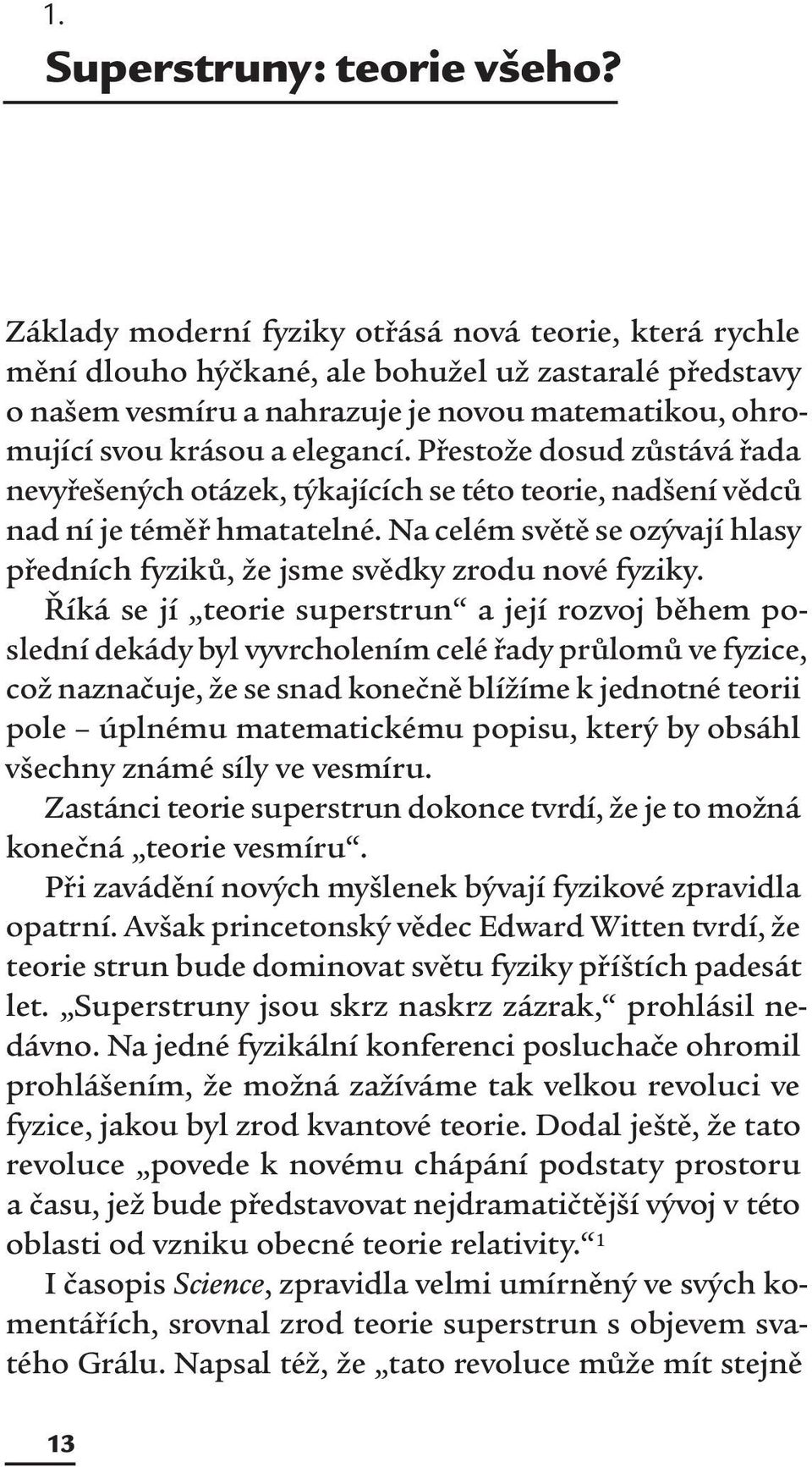 Přestože dosud zůstává řada nevyřešených otázek, týkajících se této teorie, nadšení vědců nad ní je téměř hmatatelné. Na celém světě se ozývají hlasy předních fyziků, že jsme svědky zrodu nové fyziky.