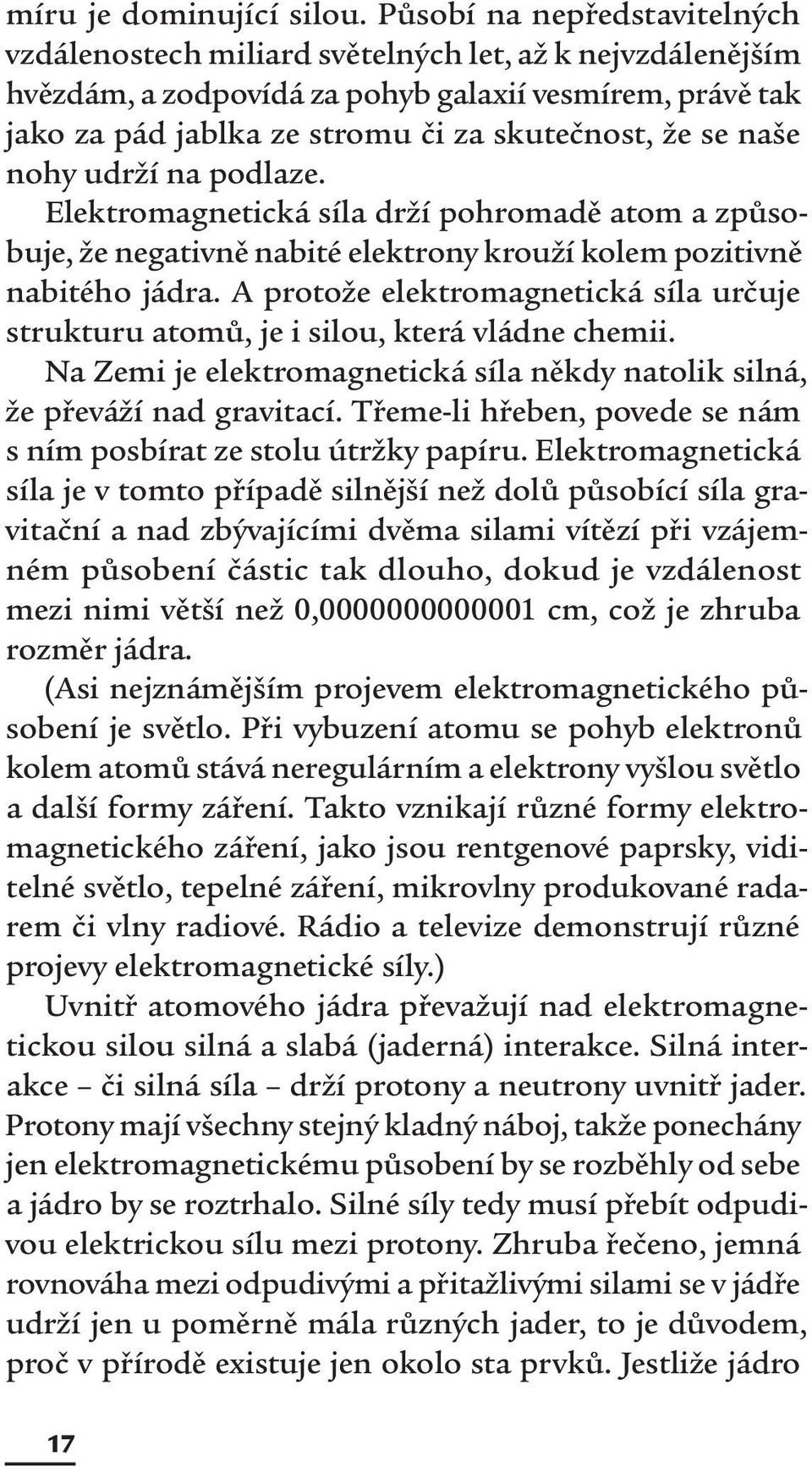 naše nohy udrží na podlaze. Elektromagnetická síla drží pohromadě atom a způsobuje, že negativně nabité elektrony krouží kolem pozitivně nabitého jádra.