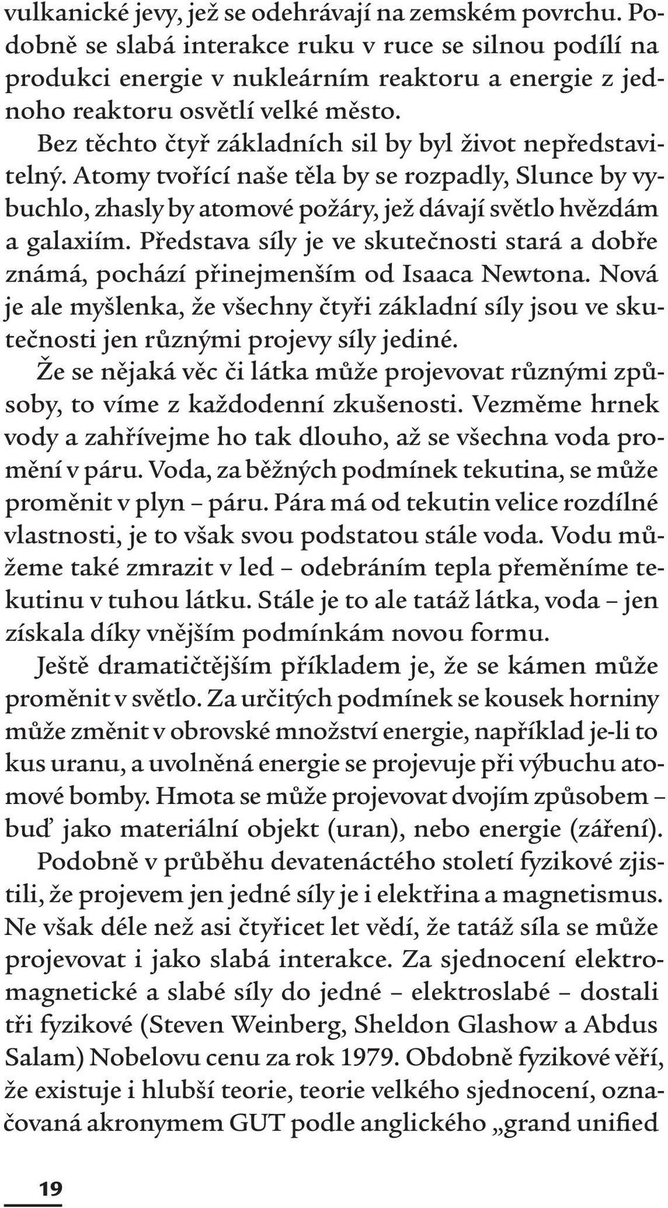 Bez těchto čtyř základních sil by byl život nepředstavitelný. Atomy tvořící naše těla by se rozpadly, Slunce by vybuchlo, zhasly by atomové požáry, jež dávají světlo hvězdám a galaxiím.