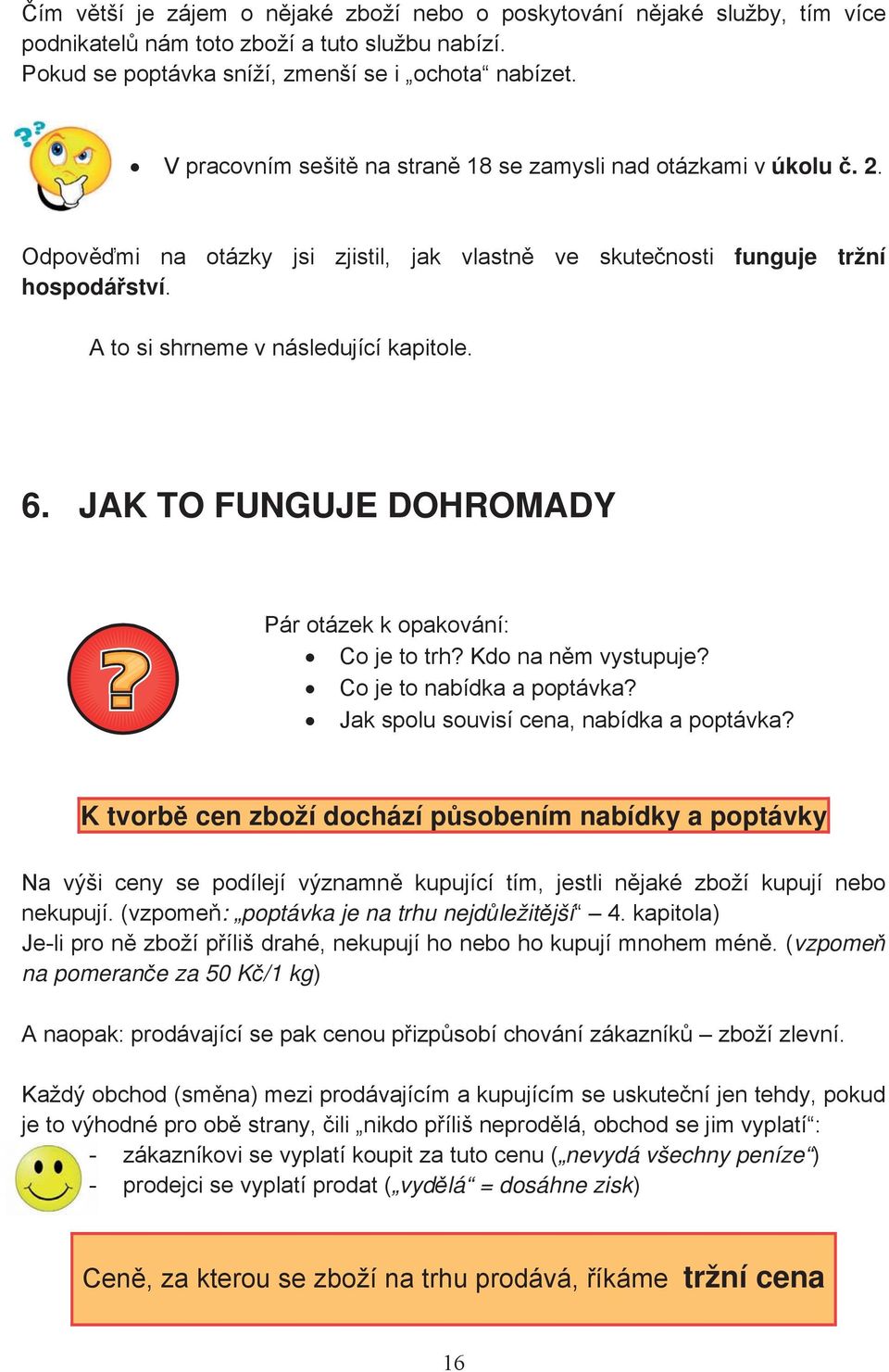 JAK TO FUNGUJE DOHROMADY Pár otázek k opakování: Co je to trh? Kdo na nm vystupuje? Co je to nabídka a poptávka? Jak spolu souvisí cena, nabídka a poptávka?