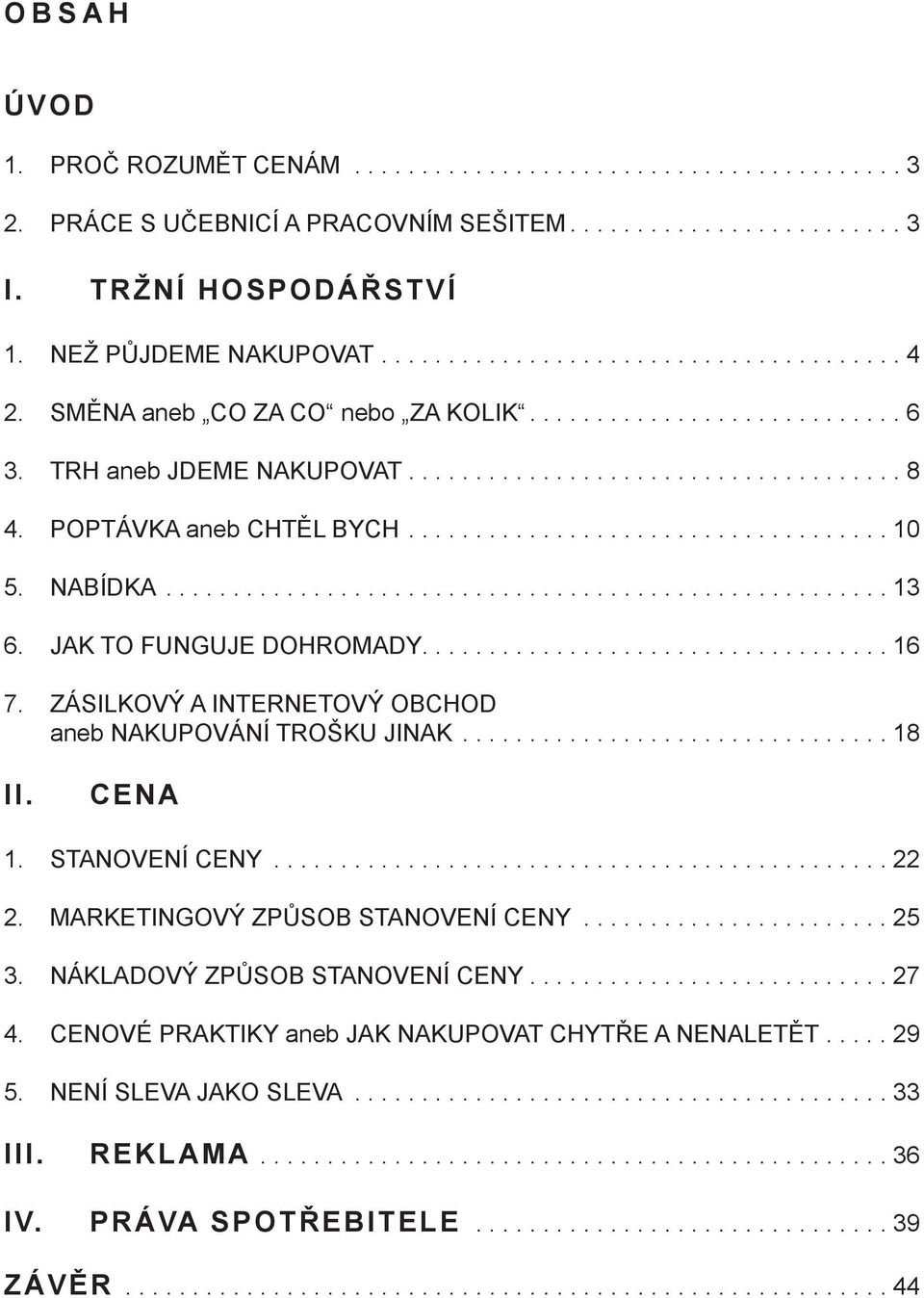 NABÍDKA...................................................... 13 6. JAK TO FUNGUJE DOHROMADY................................... 16 7. ZÁSILKOVÝ A INTERNETOVÝ OBCHOD aneb NAKUPOVÁNÍ TROŠKU JINAK.