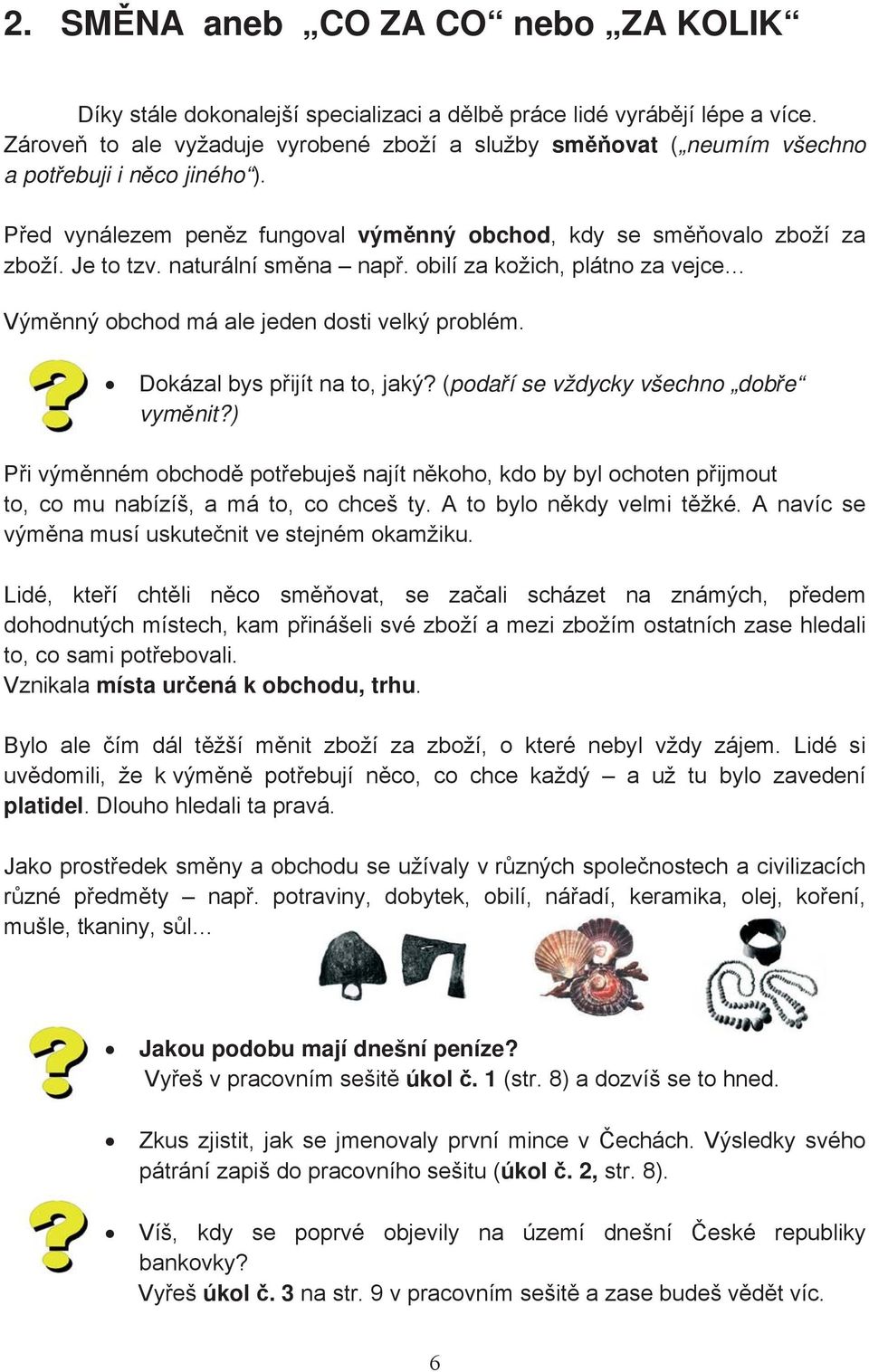 naturální smna nap. obilí za kožich, plátno za vejce Výmnný obchod má ale jeden dosti velký problém. Dokázal bys pijít na to, jaký? (podaí se vždycky všechno dobe vymnit?