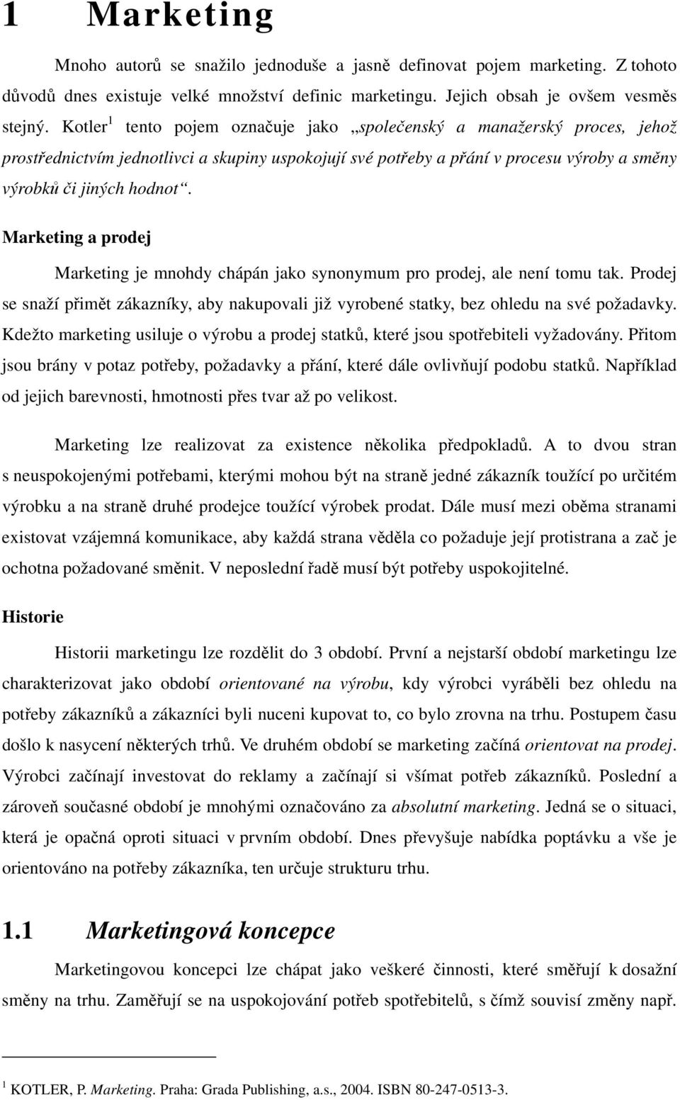 Marketing a prodej Marketing je mnohdy chápán jako synonymum pro prodej, ale není tomu tak. Prodej se snaží přimět zákazníky, aby nakupovali již vyrobené statky, bez ohledu na své požadavky.