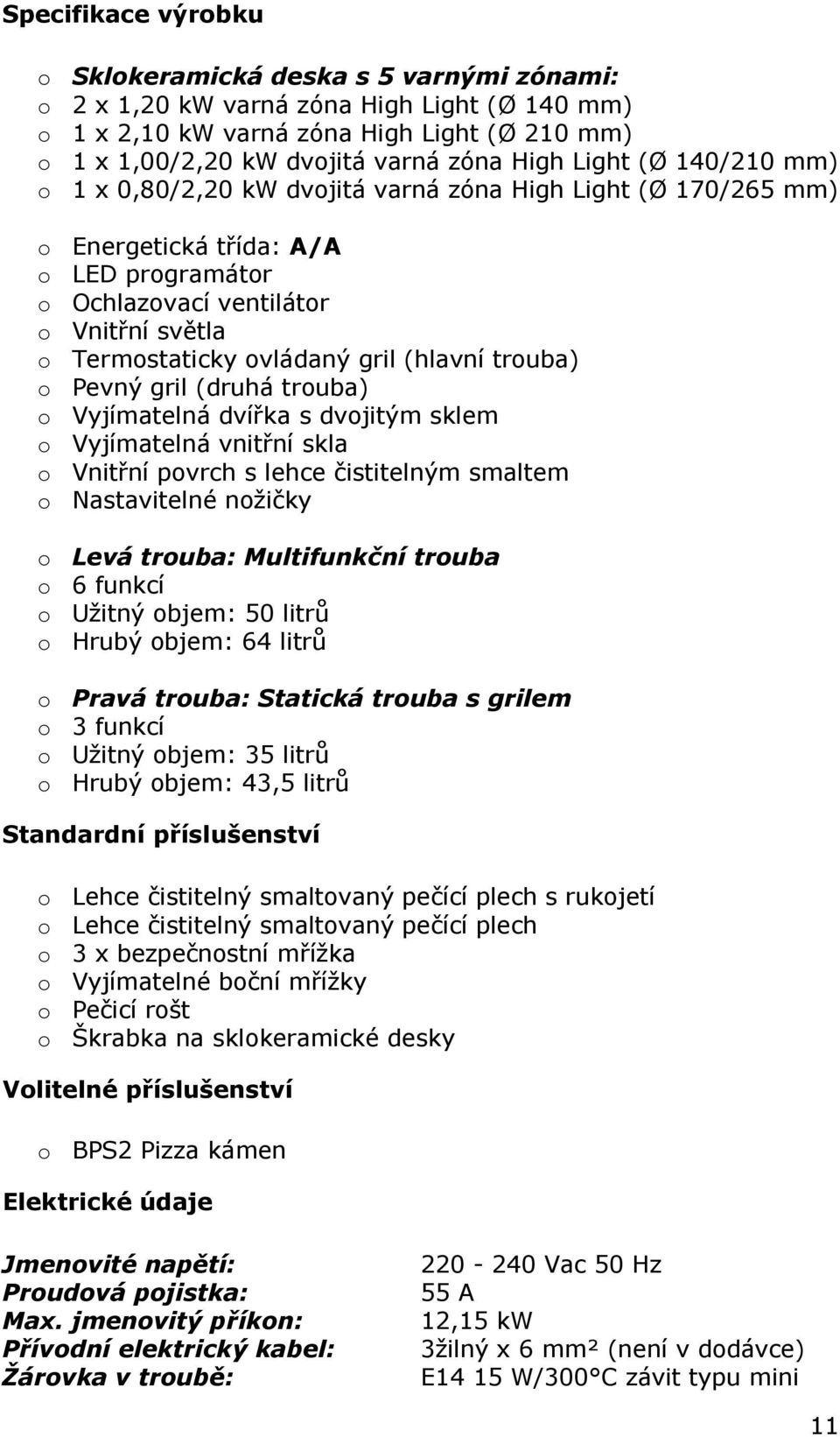 (hlavní trouba) o Pevný gril (druhá trouba) o Vyjímatelná dvířka s dvojitým sklem o Vyjímatelná vnitřní skla o Vnitřní povrch s lehce čistitelným smaltem o Nastavitelné nožičky o Levá trouba: