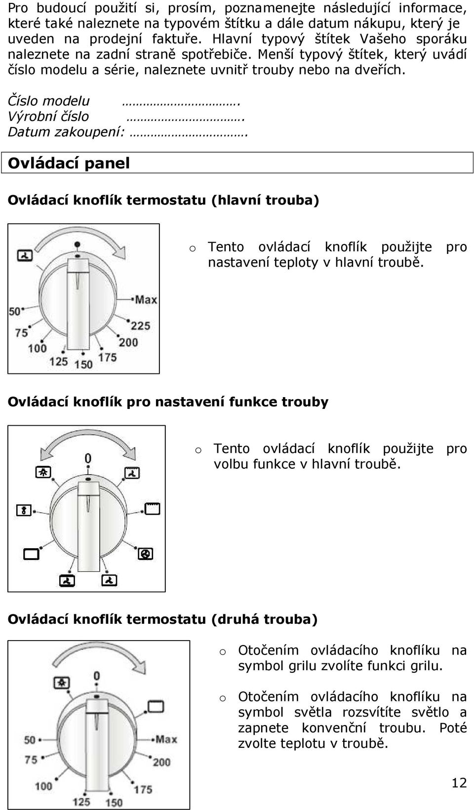 Datum zakoupení:. Ovládací panel Ovládací knoflík termostatu (hlavní trouba) o Tento ovládací knoflík použijte pro nastavení teploty v hlavní troubě.