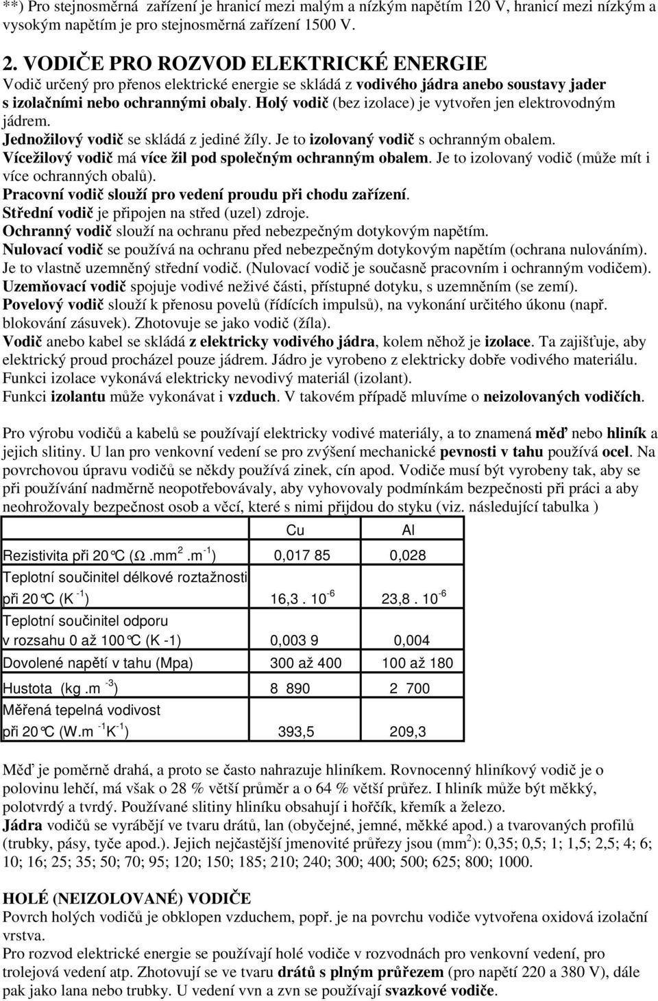 Holý vodič (bez izolace) je vytvořen jen elektrovodným jádrem. Jednožilový vodič se skládá z jediné žíly. Je to izolovaný vodič s ochranným obalem.