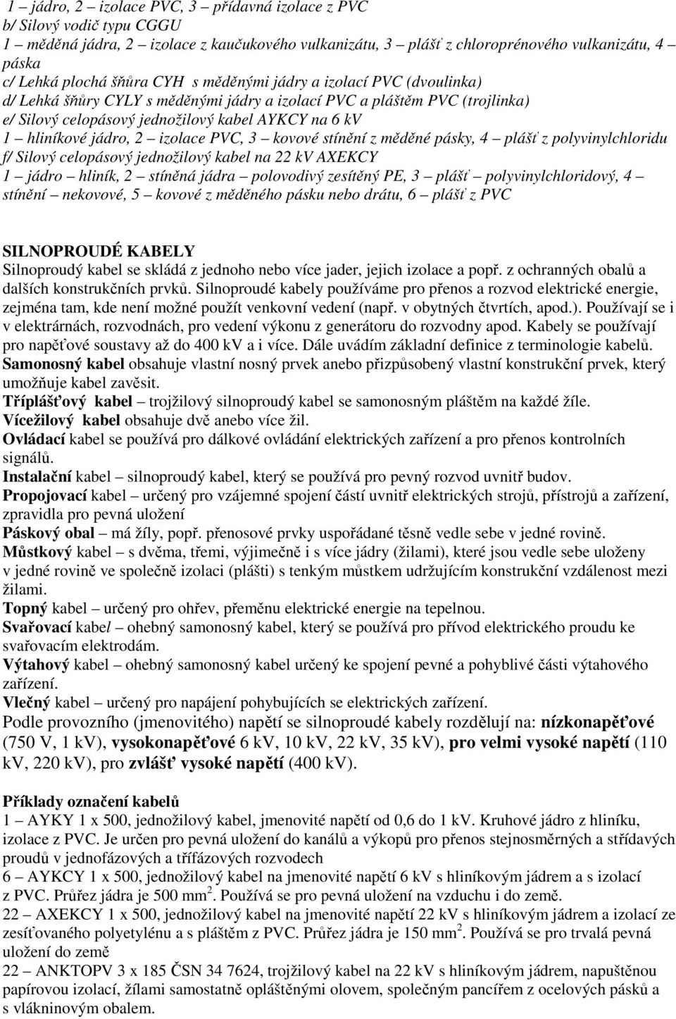 izolace PVC, 3 kovové stínění z měděné pásky, 4 plášť z polyvinylchloridu f/ Silový celopásový jednožilový kabel na 22 kv AXEKCY 1 jádro hliník, 2 stíněná jádra polovodivý zesítěný PE, 3 plášť