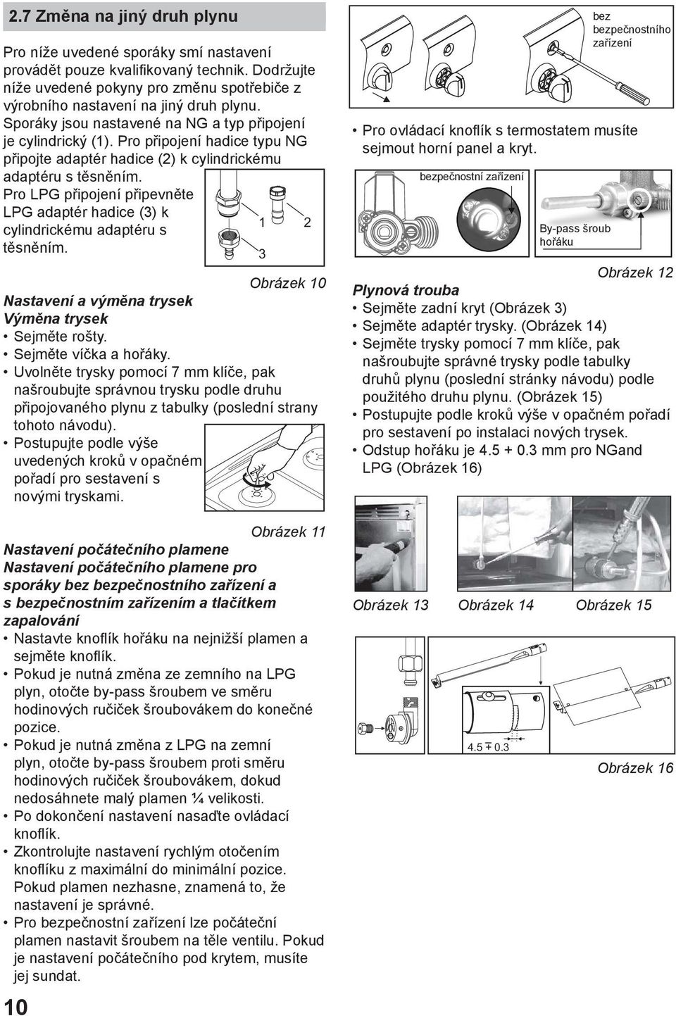 Pro LPG připojení připevněte LPG adaptér hadice (3) k 1 cylindrickému adaptéru s těsněním. 3 Obrázek 10 Nastavení a výměna trysek Výměna trysek Sejměte rošty. Sejměte víčka a hořáky.