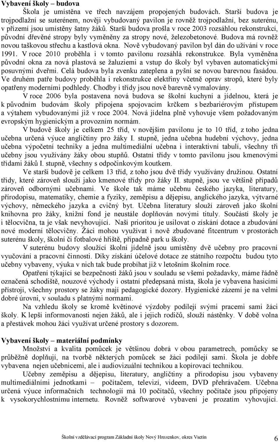 Starší budova prošla v roce 2003 rozsáhlou rekonstrukcí, původní dřevěné stropy byly vyměněny za stropy nové, železobetonové. Budova má rovněž novou taškovou střechu a kastlová okna.