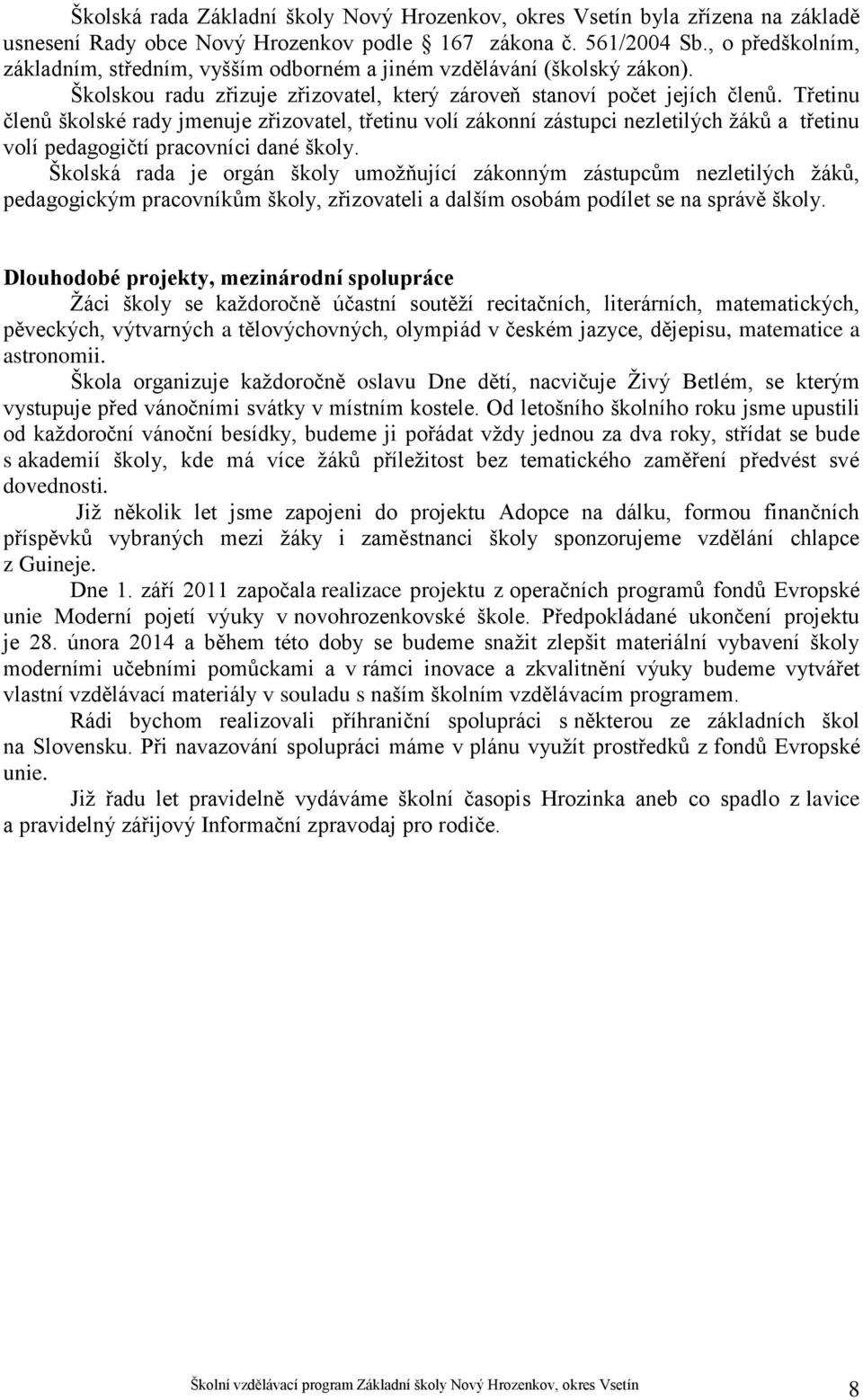 Třetinu členů školské rady jmenuje zřizovatel, třetinu volí zákonní zástupci nezletilých žáků a třetinu volí pedagogičtí pracovníci dané školy.