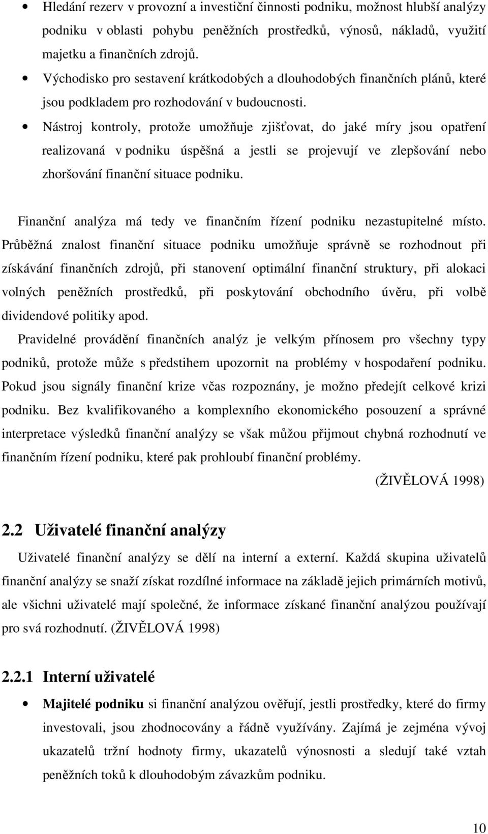 Nástroj kontroly, protože umožňuje zjišťovat, do jaké míry jsou opatření realizovaná v podniku úspěšná a jestli se projevují ve zlepšování nebo zhoršování finanční situace podniku.