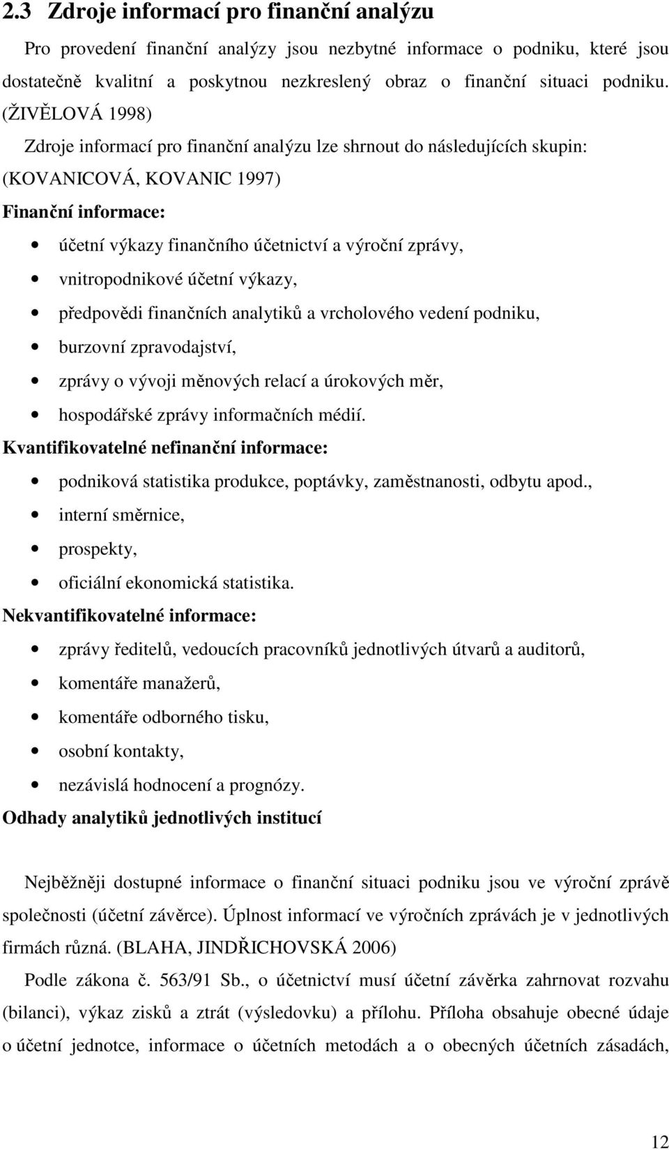 vnitropodnikové účetní výkazy, předpovědi finančních analytiků a vrcholového vedení podniku, burzovní zpravodajství, zprávy o vývoji měnových relací a úrokových měr, hospodářské zprávy informačních