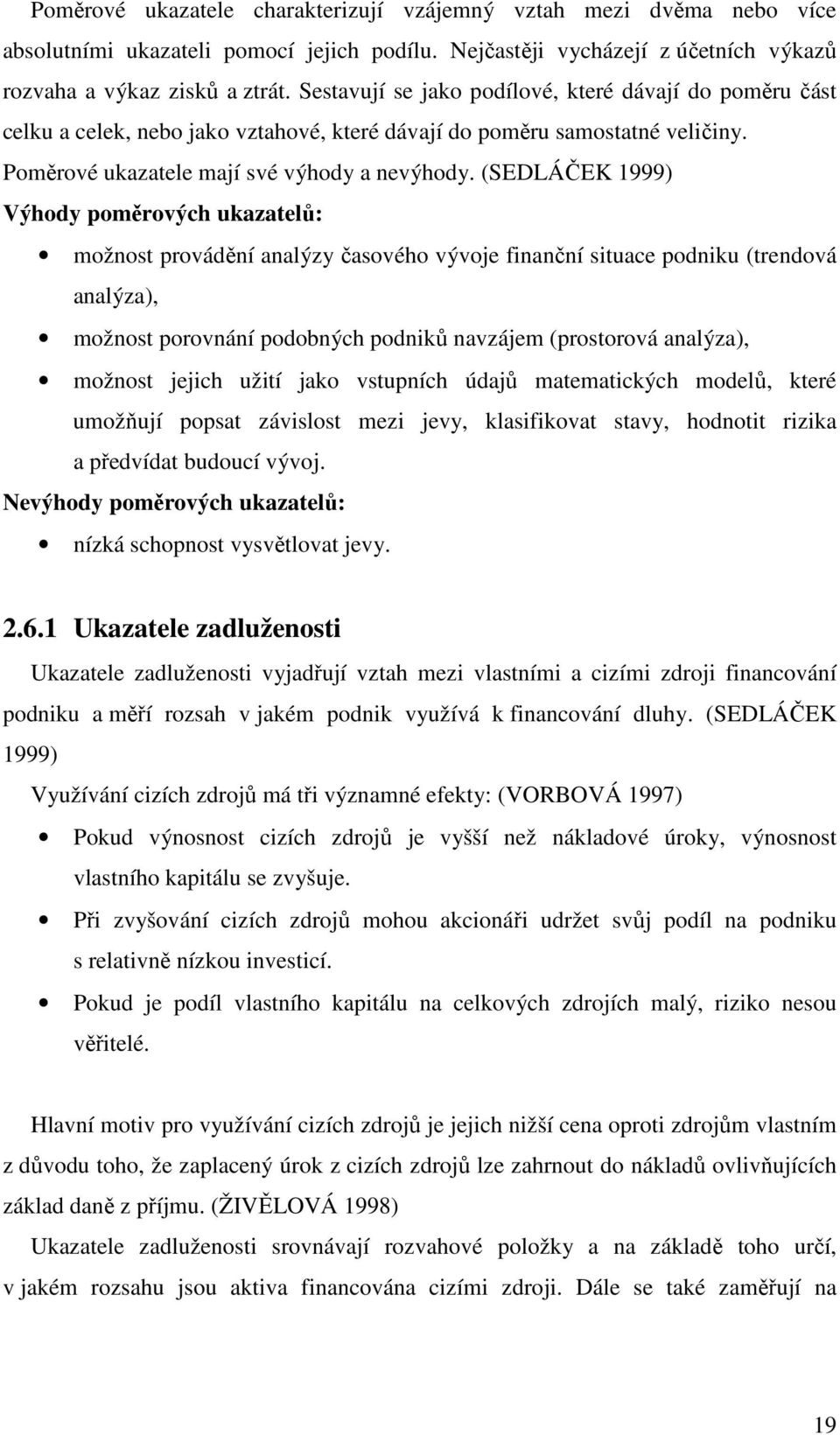 (SEDLÁČEK 1999) Výhody poměrových ukazatelů: možnost provádění analýzy časového vývoje finanční situace podniku (trendová analýza), možnost porovnání podobných podniků navzájem (prostorová analýza),