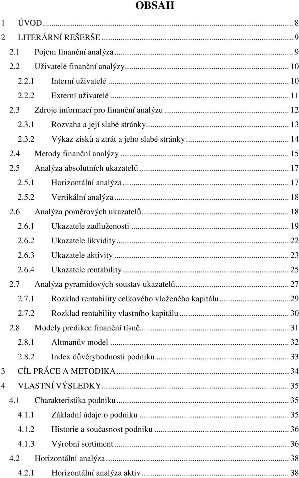 5 Analýza absolutních ukazatelů... 17 2.5.1 Horizontální analýza... 17 2.5.2 Vertikální analýza... 18 2.6 Analýza poměrových ukazatelů... 18 2.6.1 Ukazatele zadluženosti... 19 2.6.2 Ukazatele likvidity.