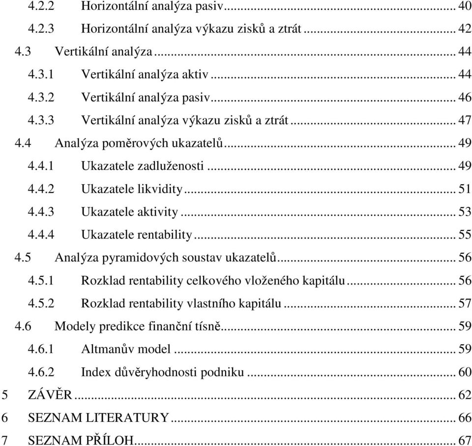 .. 53 4.4.4 Ukazatele rentability... 55 4.5 Analýza pyramidových soustav ukazatelů... 56 4.5.1 Rozklad rentability celkového vloženého kapitálu... 56 4.5.2 Rozklad rentability vlastního kapitálu.