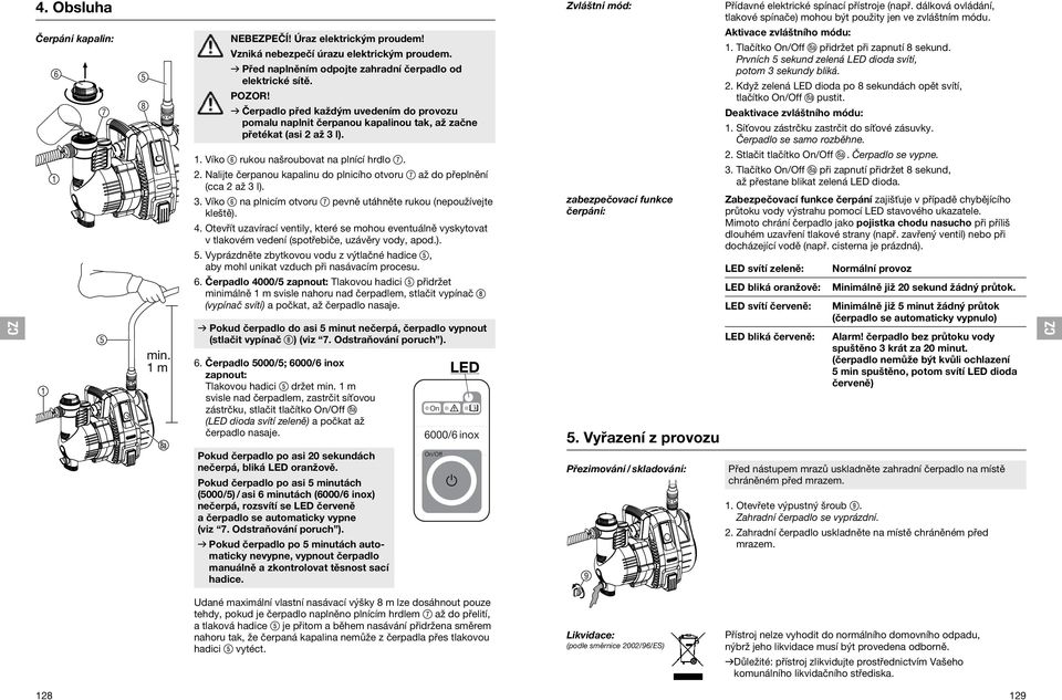 3. Víko 6 na plnicím otvoru 7 pevně utáhněte rukou (nepoužívejte kleště). 4. Otevřít uzavírací ventily, které se mohou eventuálně vyskytovat v tlakovém vedení (spotřebiče, uzávěry vody, apod.). 5.