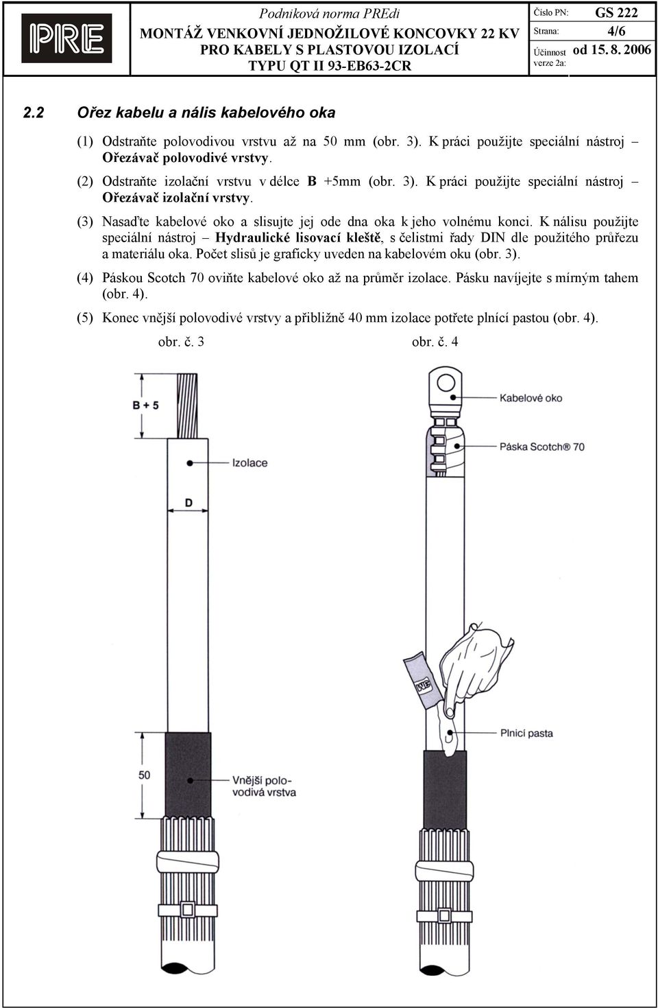 K nálisu použijte speciální nástroj Hydraulické lisovací kleště, s čelistmi řady DIN dle použitého průřezu a materiálu oka. Počet slisů je graficky uveden na kabelovém oku (obr. 3).