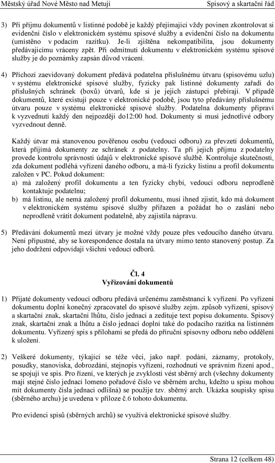 4) Příchozí zaevidovaný dokument předává podatelna příslušnému útvaru (spisovému uzlu) v systému elektronické spisové služby, fyzicky pak listinné dokumenty zařadí do příslušných schránek (boxů)