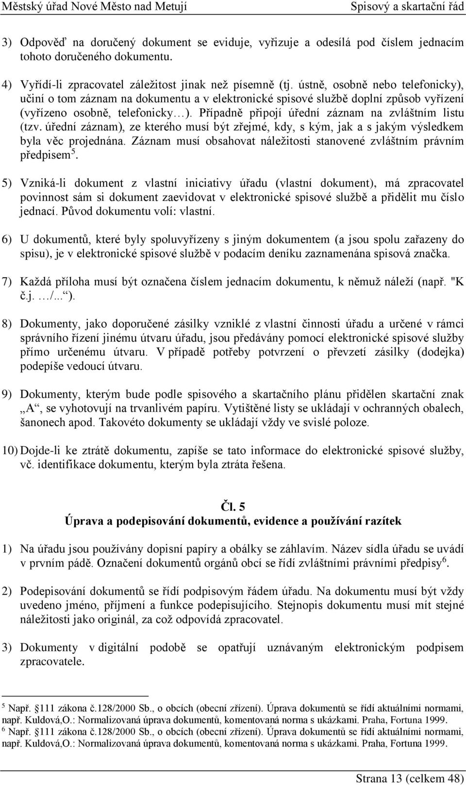 Případně připojí úřední záznam na zvláštním listu (tzv. úřední záznam), ze kterého musí být zřejmé, kdy, s kým, jak a s jakým výsledkem byla věc projednána.