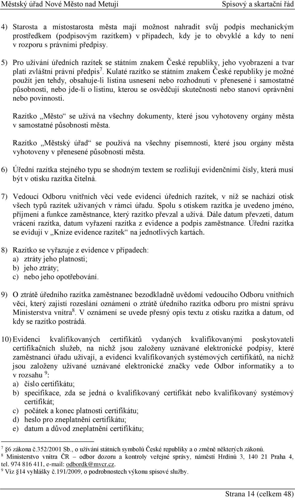 Kulaté razítko se státním znakem České republiky je možné použít jen tehdy, obsahuje-li listina usnesení nebo rozhodnutí v přenesené i samostatné působnosti, nebo jde-li o listinu, kterou se